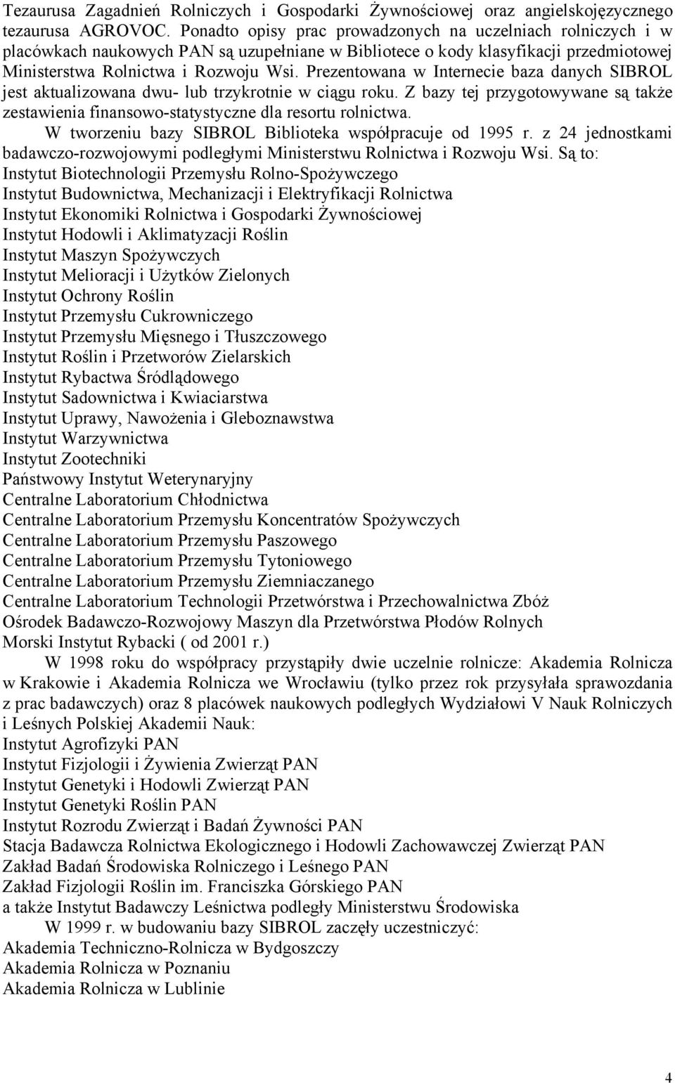 Prezentowana w Internecie baza danych SIBROL jest aktualizowana dwu- lub trzykrotnie w ciągu roku. Z bazy tej przygotowywane są także zestawienia finansowo-statystyczne dla resortu rolnictwa.
