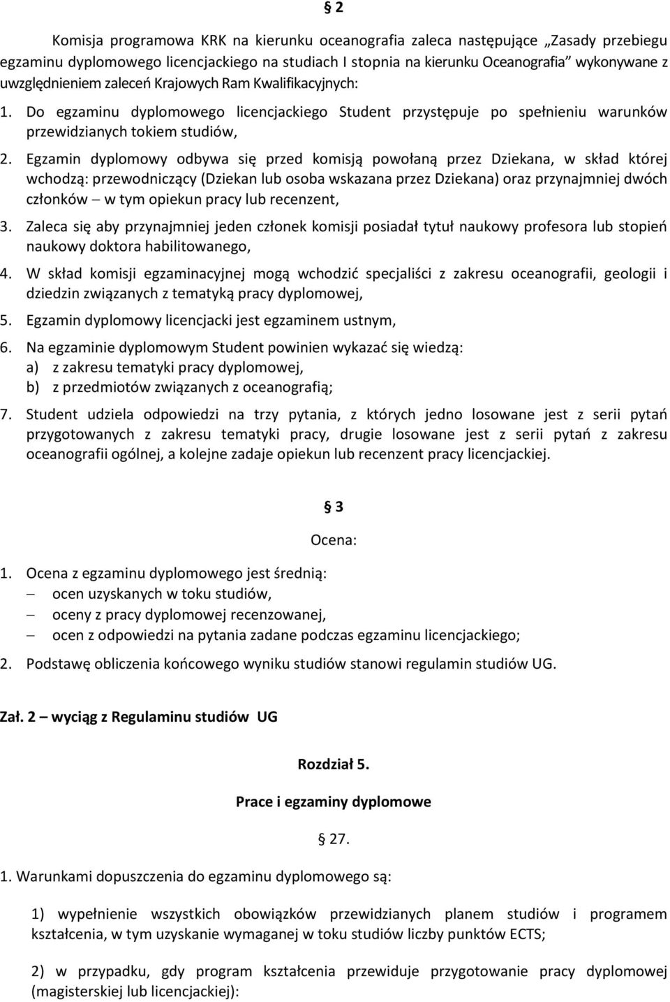 Egzamin dyplomowy odbywa się przed komisją powołaną przez Dziekana, w skład której wchodzą: przewodniczący (Dziekan lub osoba wskazana przez Dziekana) oraz przynajmniej dwóch członków w tym opiekun