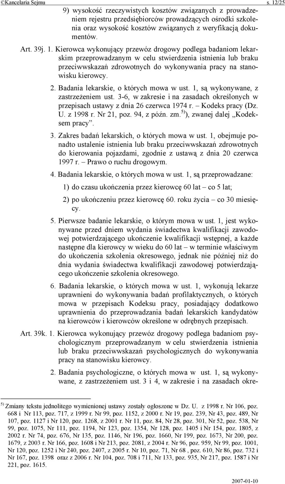 Kierowca wykonujący przewóz drogowy podlega badaniom lekarskim przeprowadzanym w celu stwierdzenia istnienia lub braku przeciwwskazań zdrowotnych do wykonywania pracy na stanowisku kierowcy. 2.