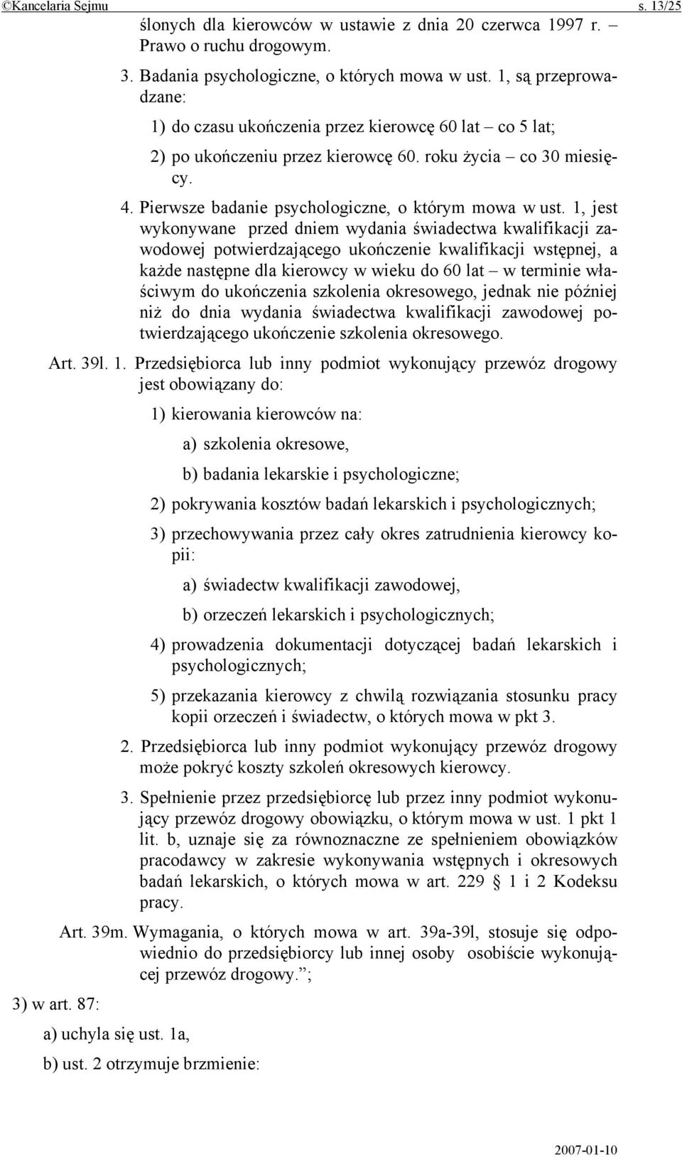 1, jest wykonywane przed dniem wydania świadectwa kwalifikacji zawodowej potwierdzającego ukończenie kwalifikacji wstępnej, a każde następne dla kierowcy w wieku do 60 lat w terminie właściwym do