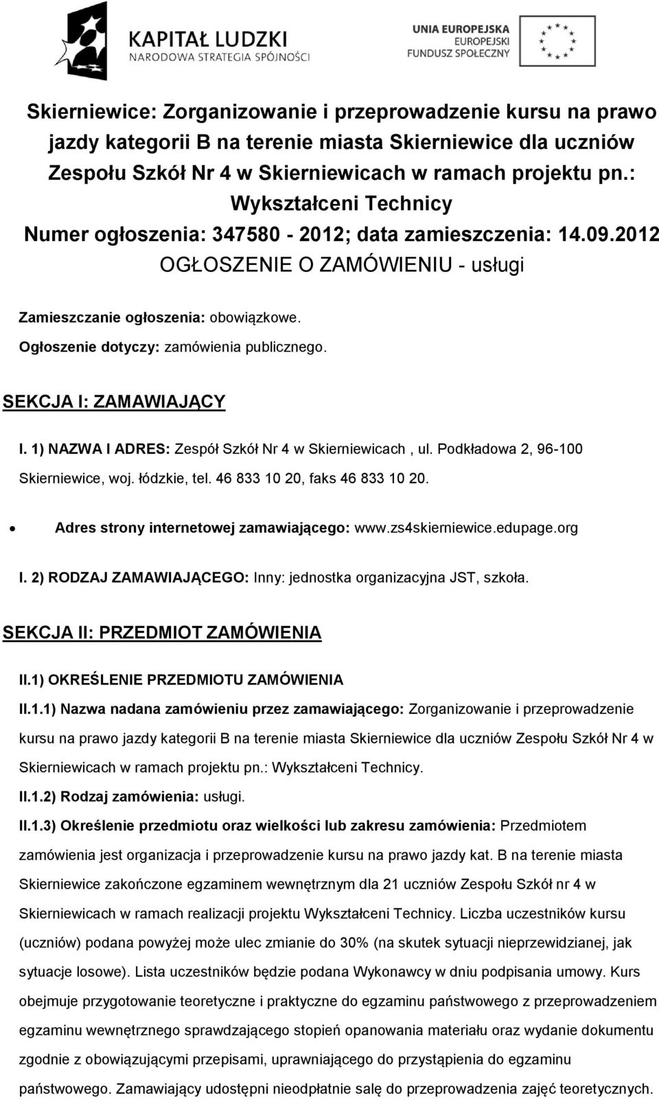 SEKCJA I: ZAMAWIAJĄCY I. 1) NAZWA I ADRES: Zespół Szkół Nr 4 w Skierniewicach, ul. Pdkładwa 2, 96-100 Skierniewice, wj. łódzkie, tel. 46 833 10 20, faks 46 833 10 20.