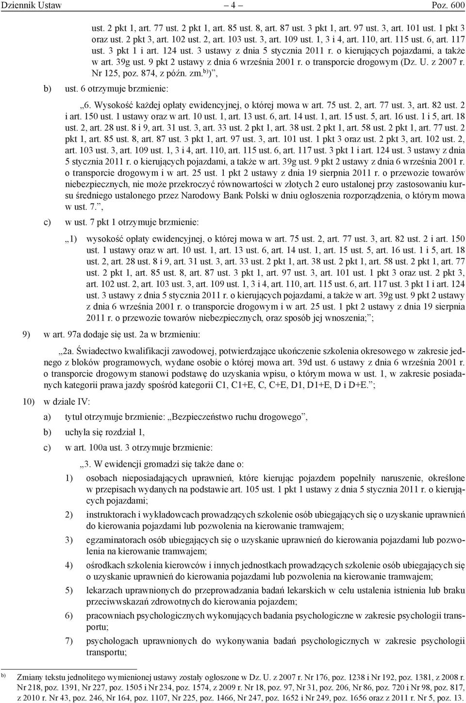 o transporcie drogowym (Dz. U. z 2007 r. Nr 125, poz. 874, z późn. zm. b) ), b) ust. 6 otrzymuje brzmienie: 6. Wysokość każdej opłaty ewidencyjnej, o której mowa w art. 75 ust. 2, art. 77 ust. 3, art.
