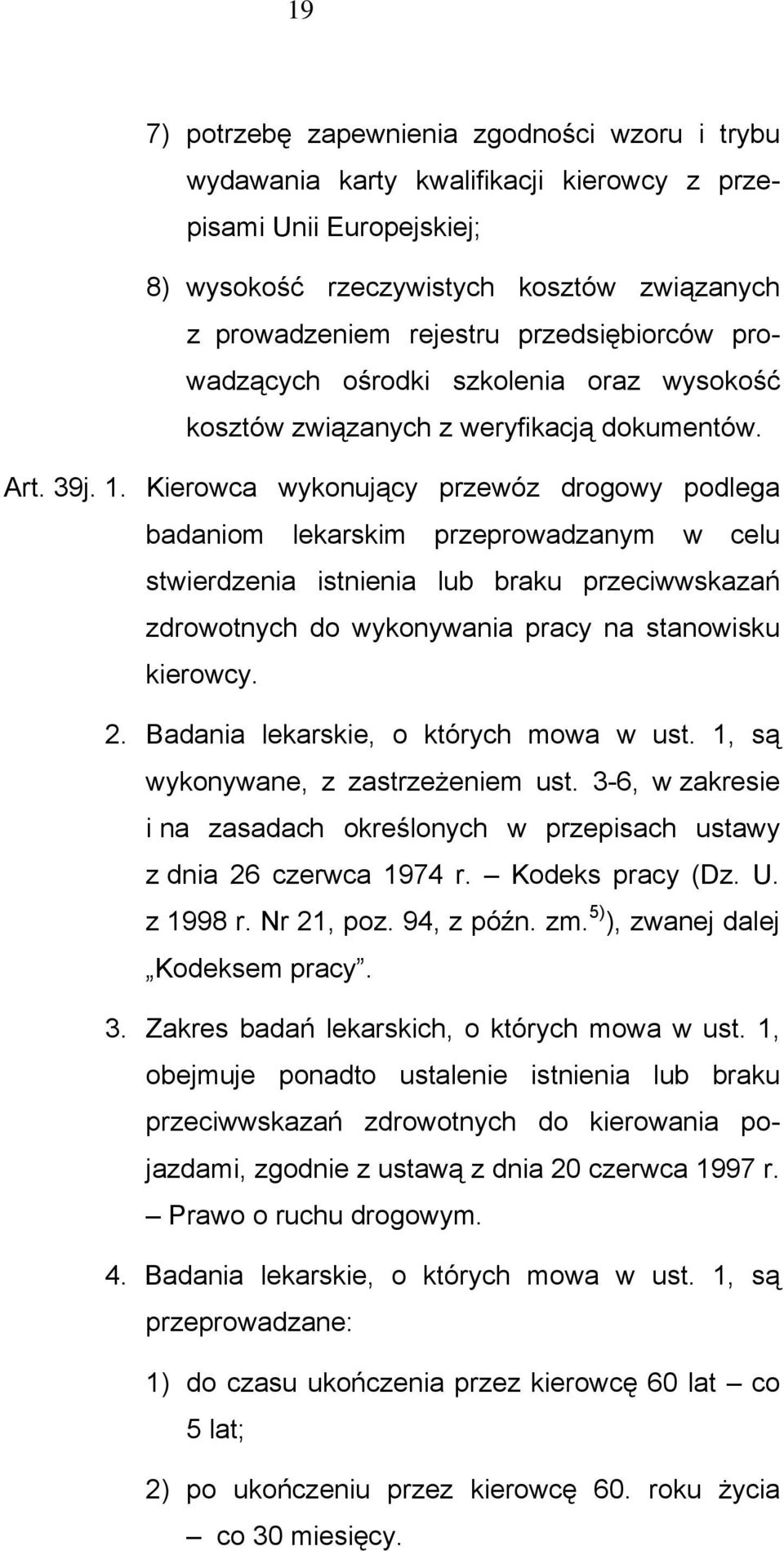 Kierowca wykonujący przewóz drogowy podlega badaniom lekarskim przeprowadzanym w celu stwierdzenia istnienia lub braku przeciwwskazań zdrowotnych do wykonywania pracy na stanowisku kierowcy. 2.