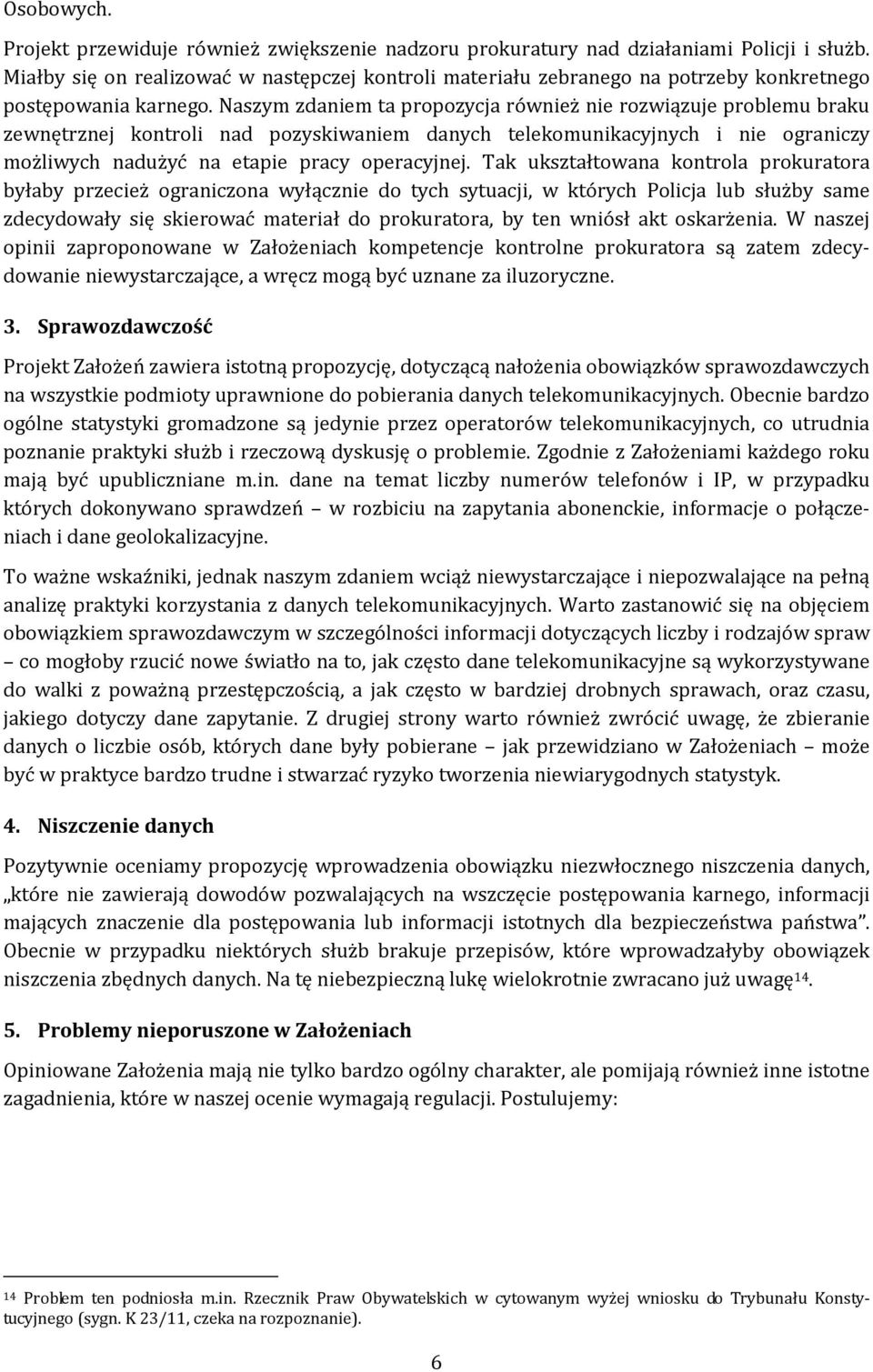 Naszym zdaniem ta propozycja również nie rozwiązuje problemu braku zewnętrznej kontroli nad pozyskiwaniem danych telekomunikacyjnych i nie ograniczy możliwych nadużyć na etapie pracy operacyjnej.