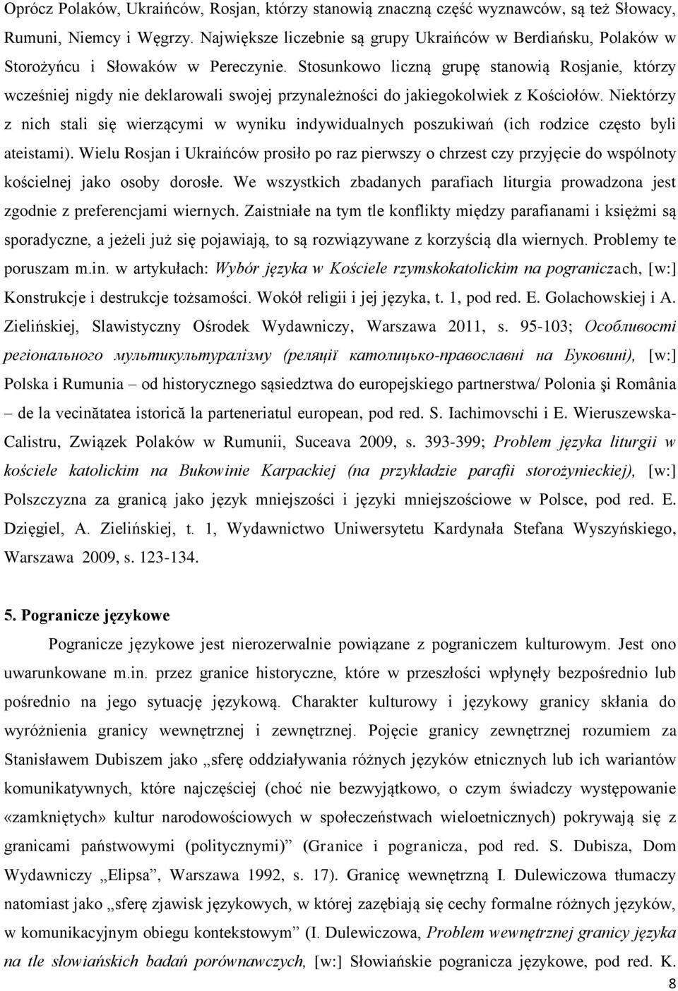 Stosunkowo liczną grupę stanowią Rosjanie, którzy wcześniej nigdy nie deklarowali swojej przynależności do jakiegokolwiek z Kościołów.