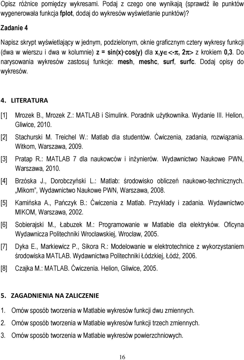 Do narysowania wykresów zastosuj funkcje: mesh, meshc, surf, surfc. Dodaj opisy do wykresów. 4. LITERATURA [] Mrozek B., Mrozek Z.: MATLAB i Simulink. Poradnik uŝytkownika. Wydanie III.