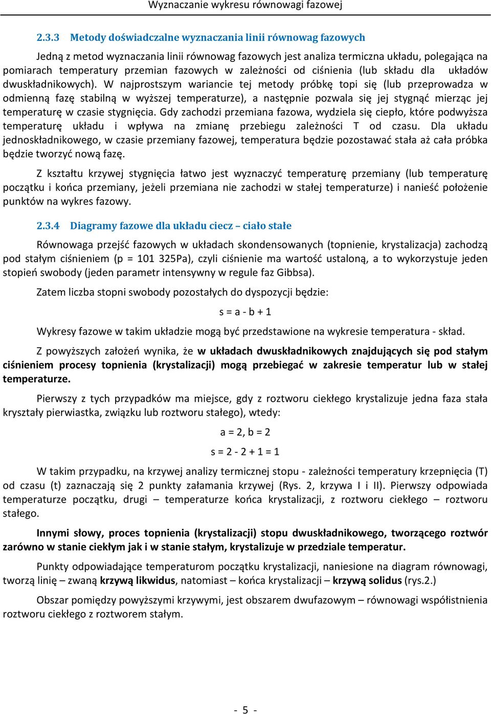 W najprostszym wariancie tej metody próbkę topi się (lub przeprowadza w odmienną fazę stabilną w wyższej temperaturze), a następnie pozwala się jej stygnąć mierząc jej temperaturę w czasie stygnięcia.