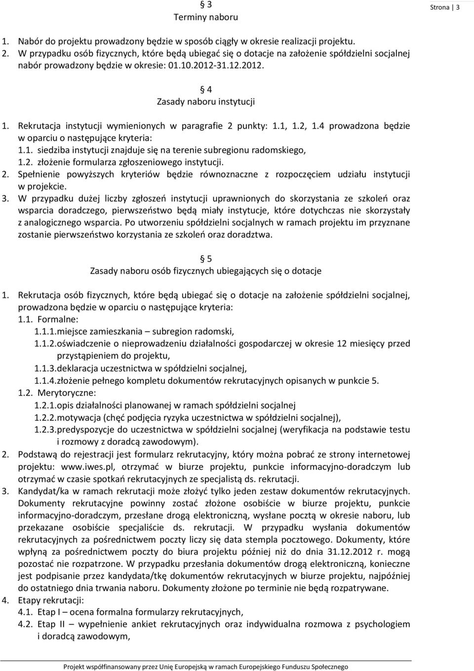 Rekrutacja instytucji wymienionych w paragrafie 2 punkty: 1.1, 1.2, 1.4 prowadzona będzie w oparciu o następujące kryteria: 1.1. siedziba instytucji znajduje się na terenie subregionu radomskiego, 1.