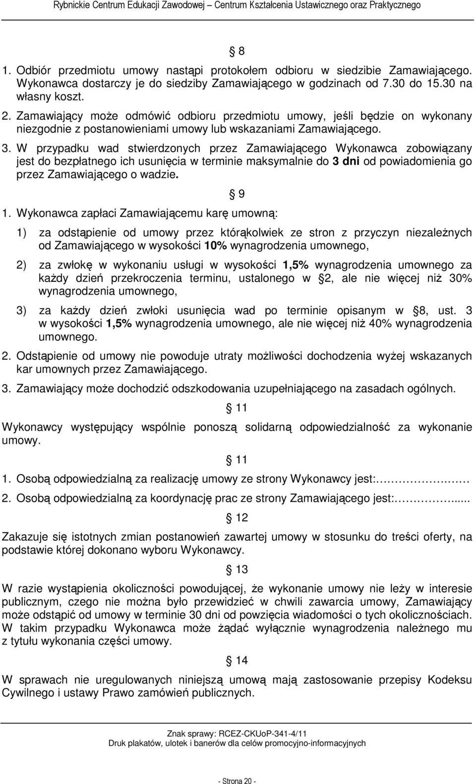 W przypadku wad stwierdzonych przez Zamawiającego Wykonawca zobowiązany jest do bezpłatnego ich usunięcia w terminie maksymalnie do 3 dni od powiadomienia go przez Zamawiającego o wadzie. 9 1.