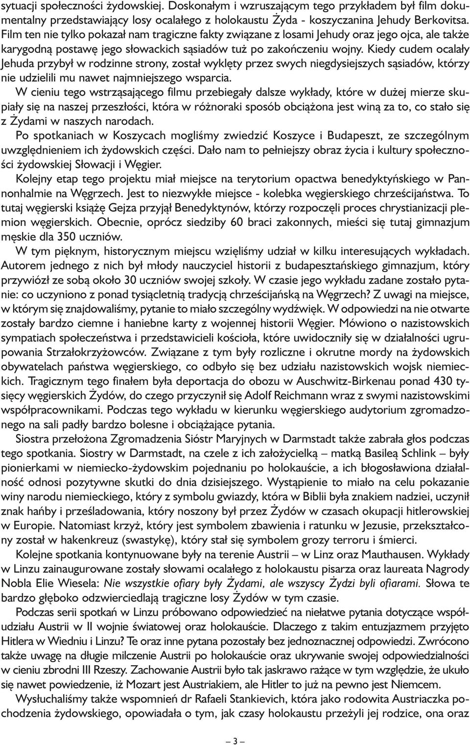 Kiedy cudem ocalały Jehuda przybył w rodzinne strony, został wyklęty przez swych niegdysiejszych sąsiadów, którzy nie udzielili mu nawet najmniejszego wsparcia.