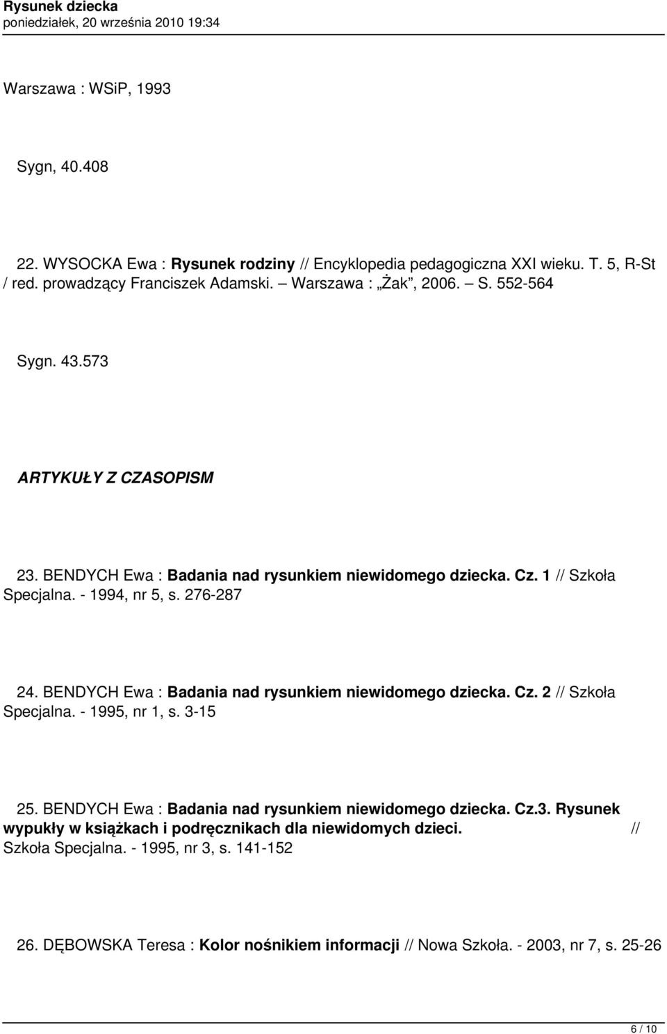 BENDYCH Ewa : Badania nad rysunkiem niewidomego dziecka. Cz. 2 // Szkoła Specjalna. - 1995, nr 1, s. 3-15 25. BENDYCH Ewa : Badania nad rysunkiem niewidomego dziecka. Cz.3. Rysunek wypukły w książkach i podręcznikach dla niewidomych dzieci.