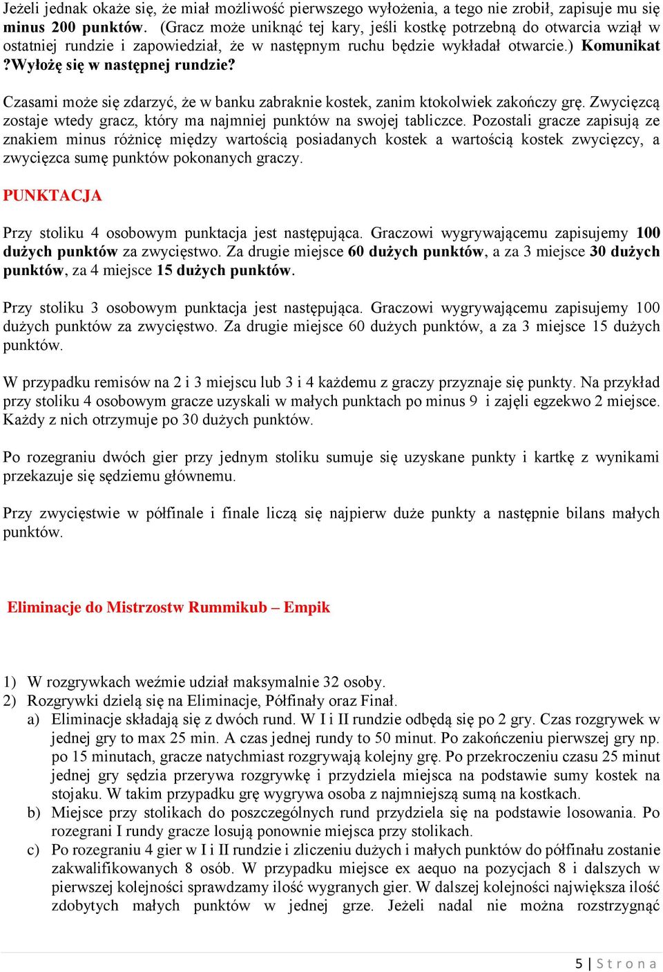 Czasami może się zdarzyć, że w banku zabraknie kostek, zanim ktokolwiek zakończy grę. Zwycięzcą zostaje wtedy gracz, który ma najmniej punktów na swojej tabliczce.