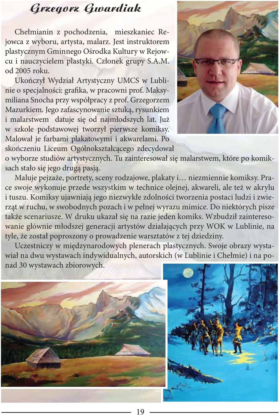 Jego zafascynowanie sztuką, rysunkiem i malarstwem datuje się od najmłodszych lat. Już w szkole podstawowej tworzył pierwsze komiksy. Malował je farbami plakatowymi i akwarelami.