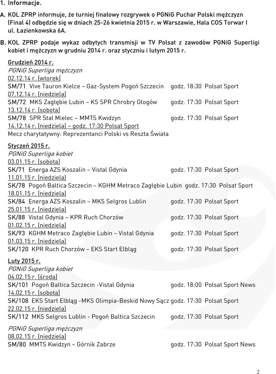 PGNiG Superliga mężczyzn 02.12.14 r. (wtorek) SM/71 Vive Tauron Kielce Gaz-System Pogoń Szczecin godz. 18:30 Polsat Sport 07.12.14 r. (niedziela) SM/72 MKS Zagłębie Lubin KS SPR Chrobry Głogów 13.12.14 r. (sobota) SM/78 SPR Stal Mielec MMTS Kwidzyn 14.