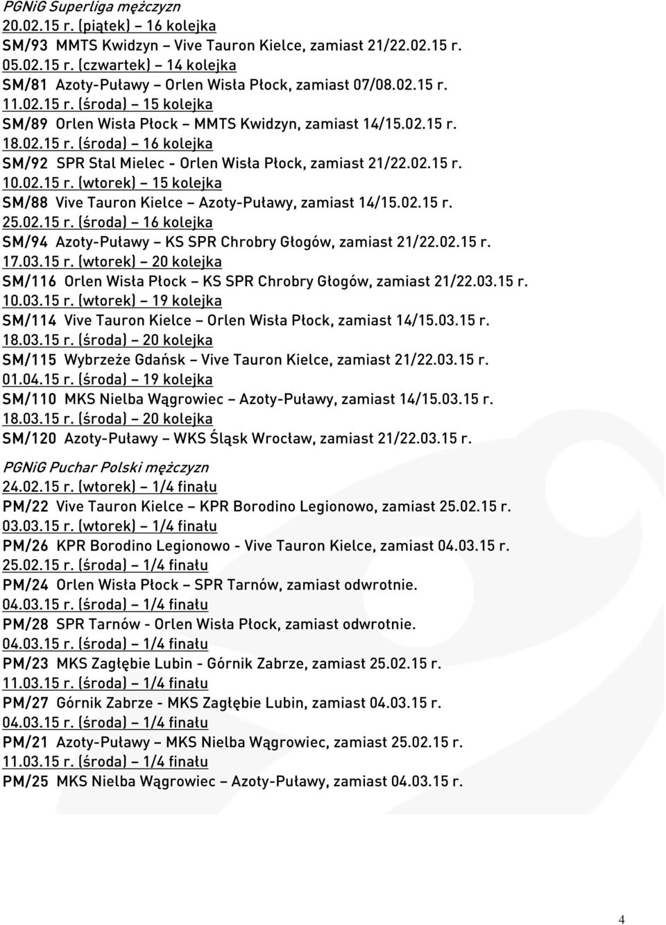 02.15 r. (wtorek) 15 kolejka SM/88 Vive Tauron Kielce Azoty-Puławy, zamiast 14/15.02.15 r. 25.02.15 r. (środa) 16 kolejka SM/94 Azoty-Puławy KS SPR Chrobry Głogów, zamiast 21/22.02.15 r. 17.03.15 r. (wtorek) 20 kolejka SM/116 Orlen Wisła Płock KS SPR Chrobry Głogów, zamiast 21/22.