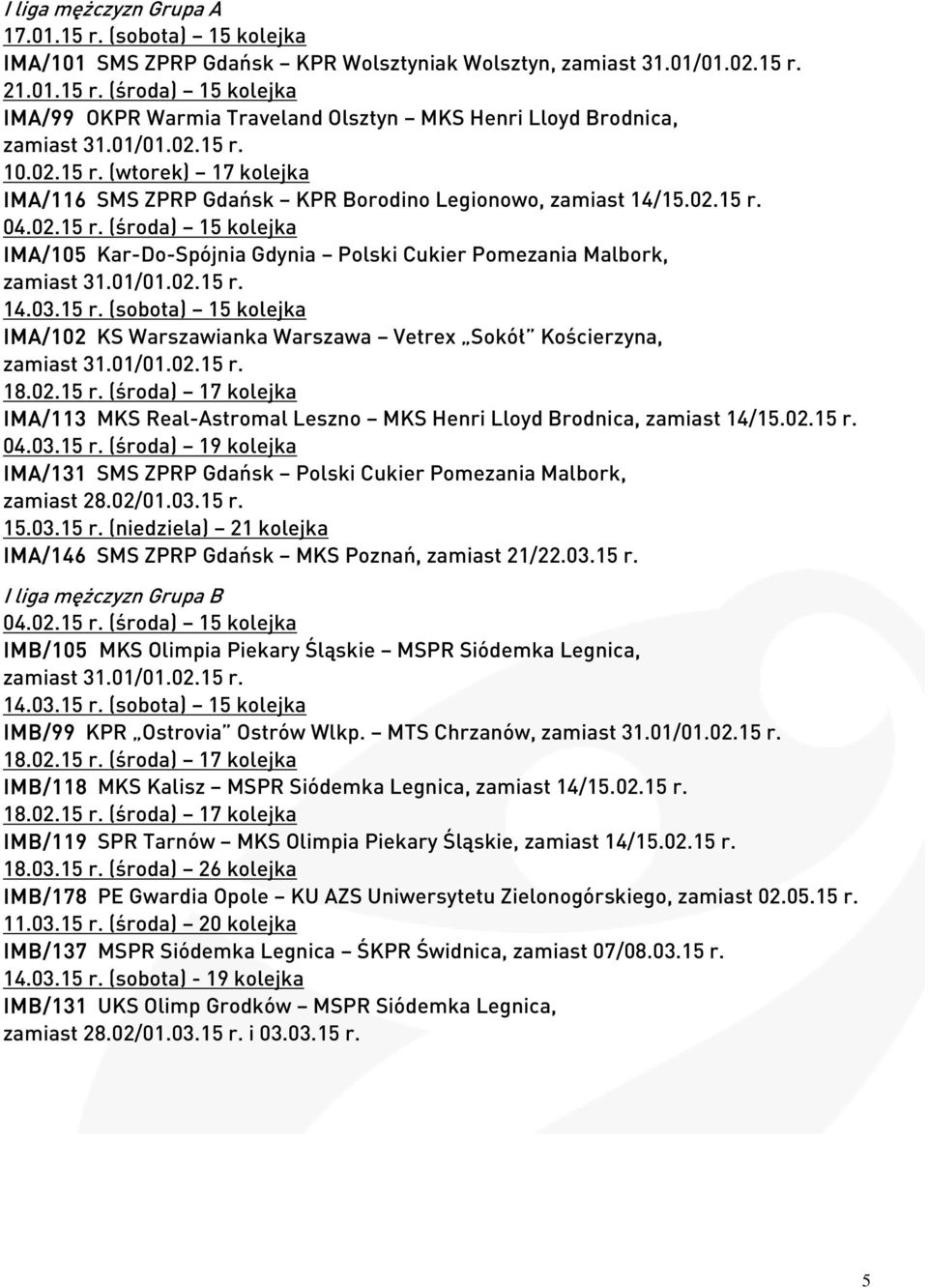 15 r. (sobota) 15 kolejka IMA/102 KS Warszawianka Warszawa Vetrex Sokół Kościerzyna, 18.02.15 r. (środa) 17 kolejka IMA/113 MKS Real-Astromal Leszno MKS Henri Lloyd Brodnica, zamiast 14/15.02.15 r. 04.