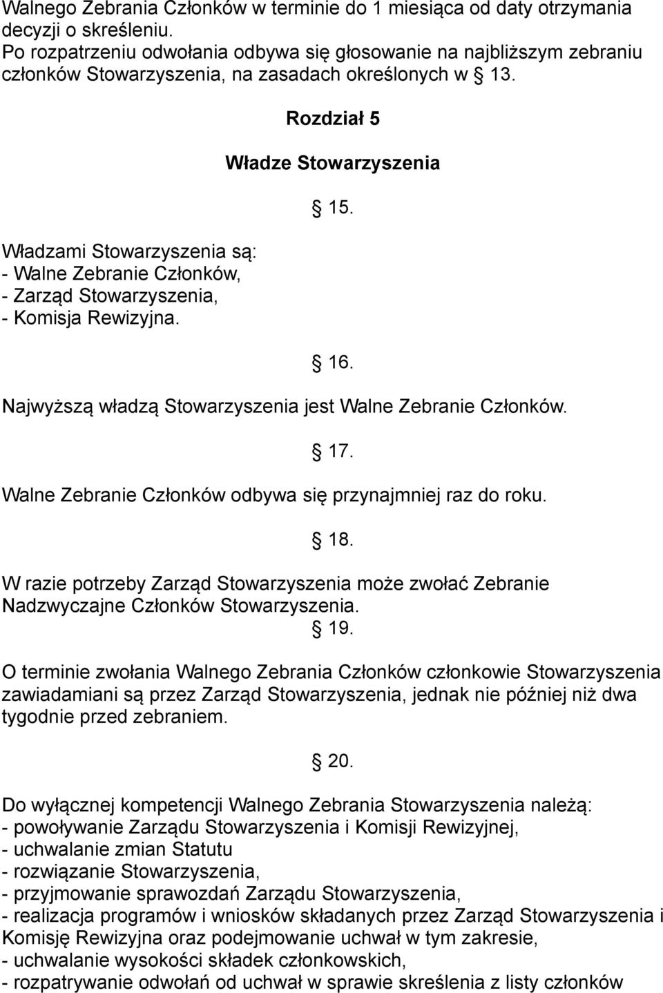 Władzami Stowarzyszenia są: - Walne Zebranie Członków, - Zarząd Stowarzyszenia, - Komisja Rewizyjna. Rozdział 5 Władze Stowarzyszenia 15. 16.