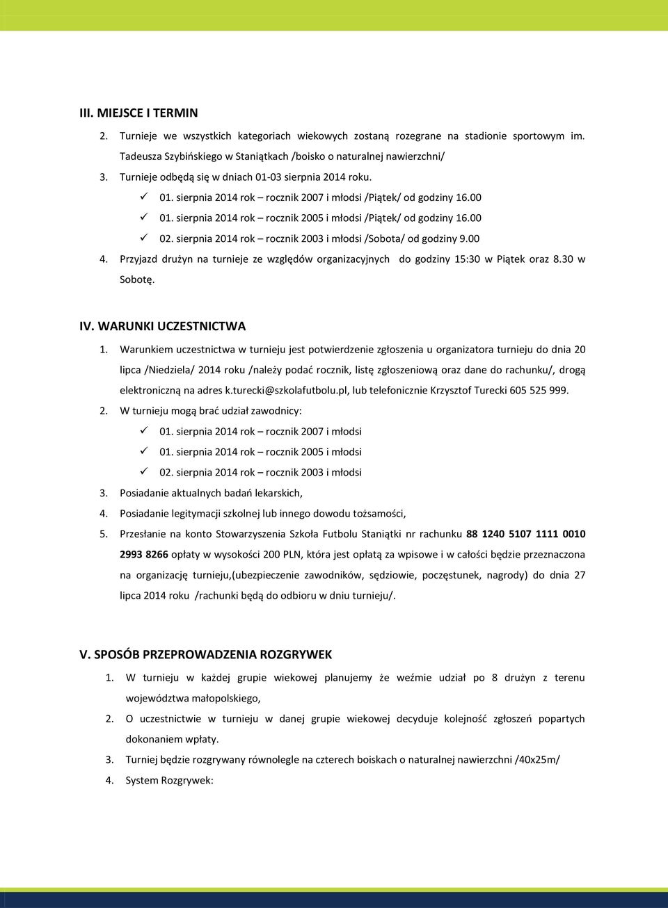 sierpnia 2014 rok rocznik 2003 i młodsi /Sobota/ od godziny 9.00 4. Przyjazd drużyn na turnieje ze względów organizacyjnych do godziny 15:30 w Piątek oraz 8.30 w Sobotę. IV. WARUNKI UCZESTNICTWA 1.