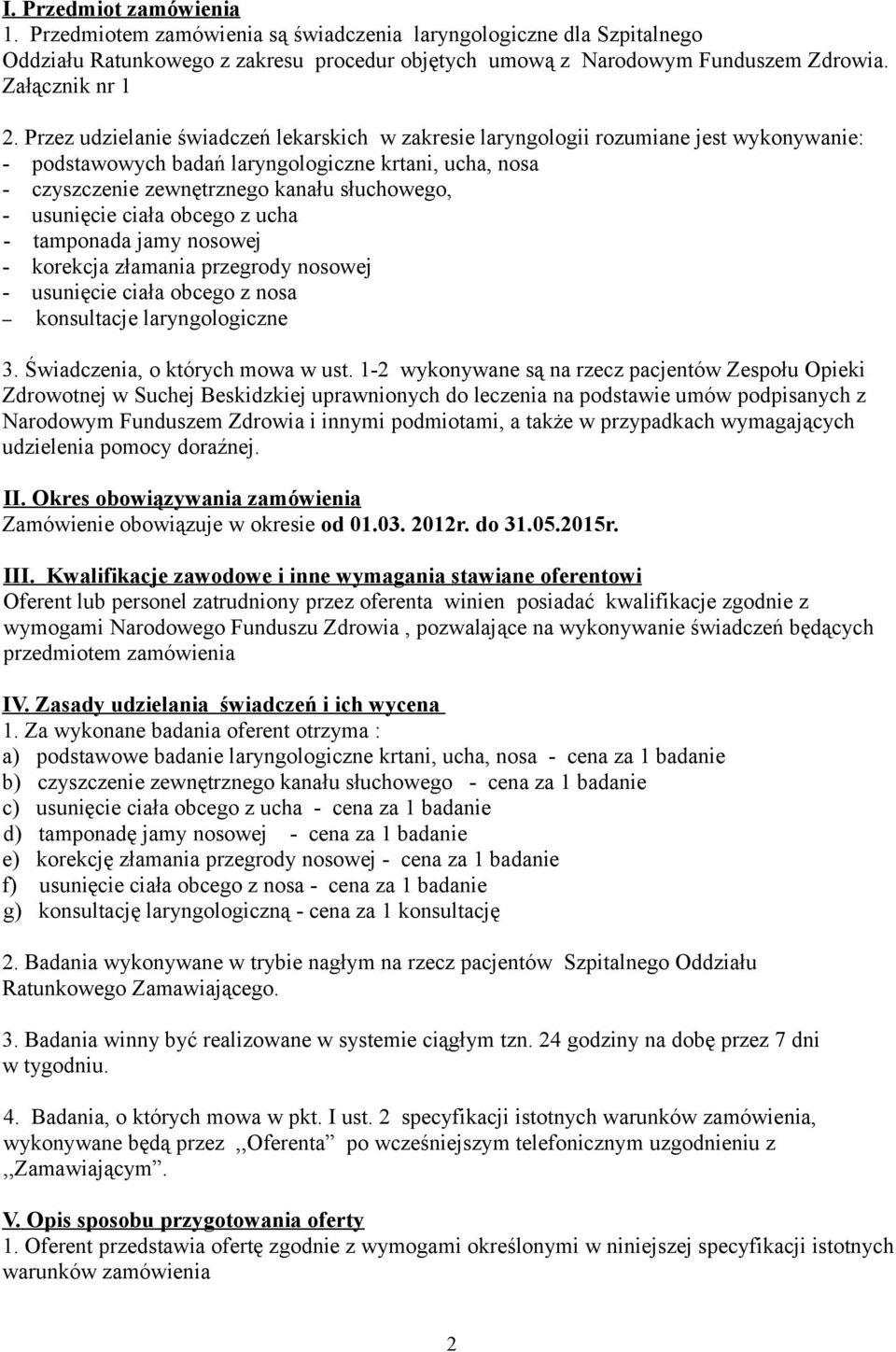 usunięcie ciała obcego z ucha - tamponada jamy nosowej - korekcja złamania przegrody nosowej - usunięcie ciała obcego z nosa konsultacje laryngologiczne 3. Świadczenia, o których mowa w ust.