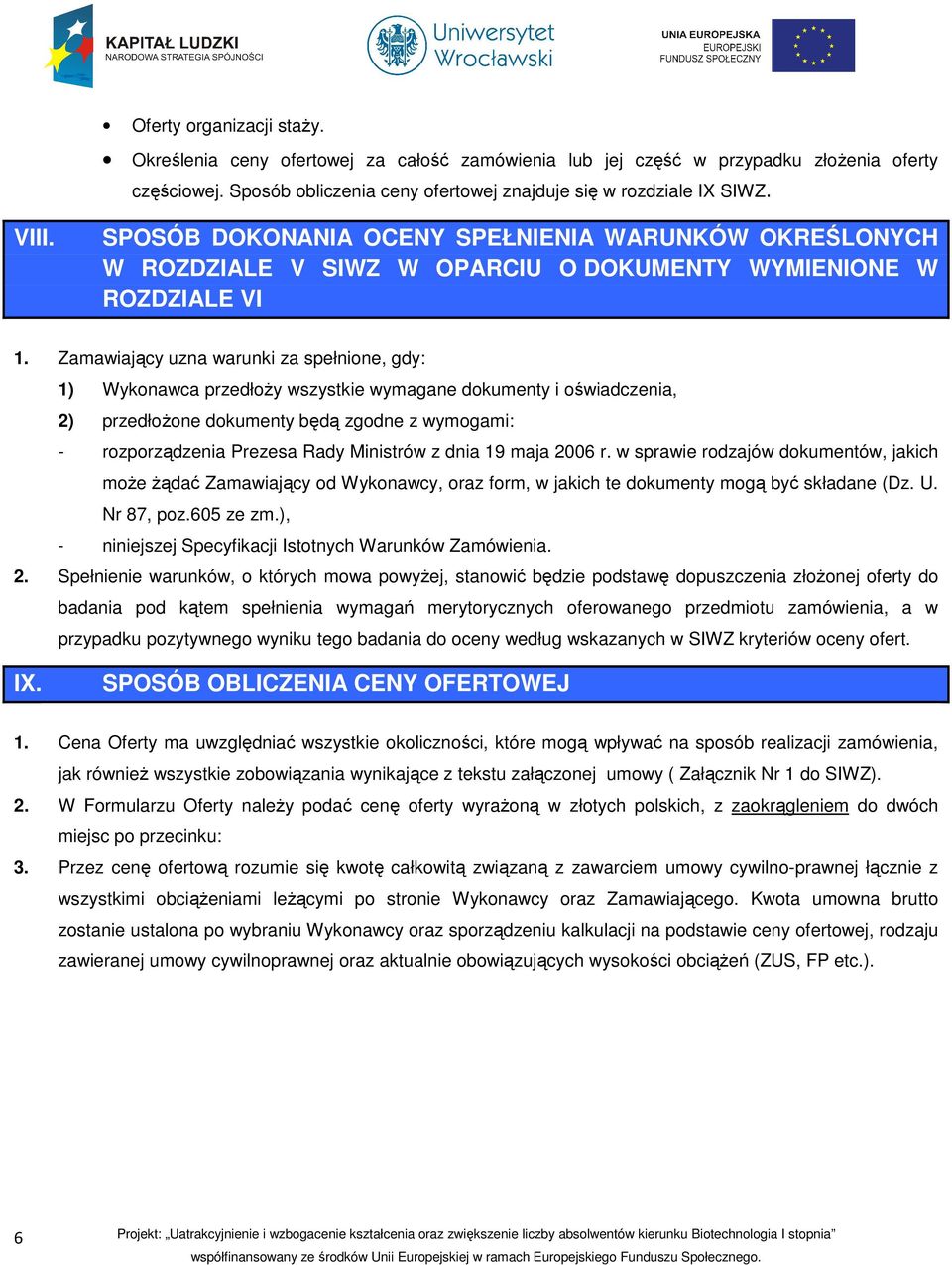 Zamawiający uzna warunki za spełnione, gdy: 1) Wykonawca przedłoży wszystkie wymagane dokumenty i oświadczenia, 2) przedłożone dokumenty będą zgodne z wymogami: - rozporządzenia Prezesa Rady