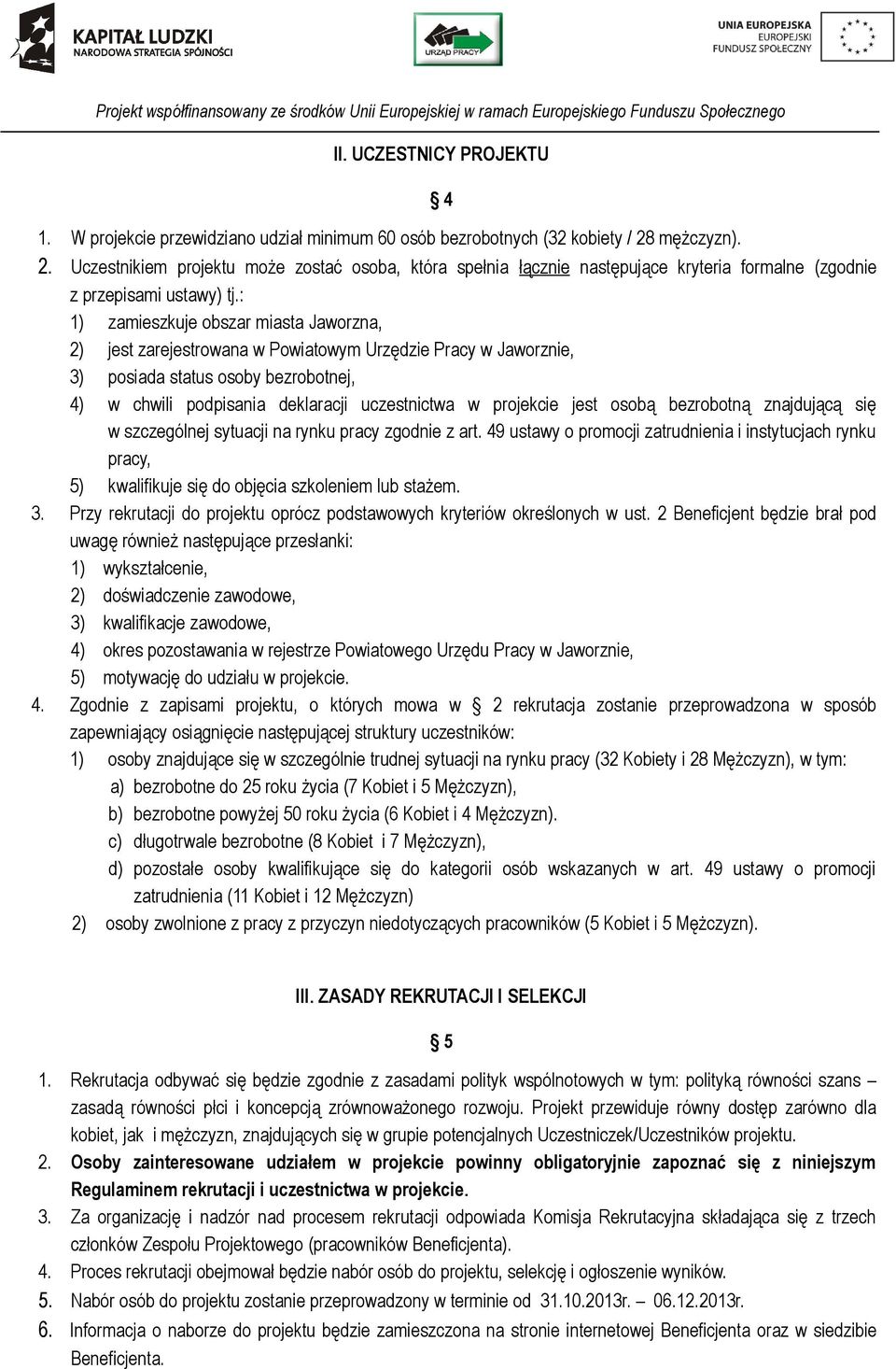: 1) zamieszkuje obszar miasta Jaworzna, 2) jest zarejestrowana w Powiatowym Urzędzie Pracy w Jaworznie, 3) posiada status osoby bezrobotnej, 4) w chwili podpisania deklaracji uczestnictwa w