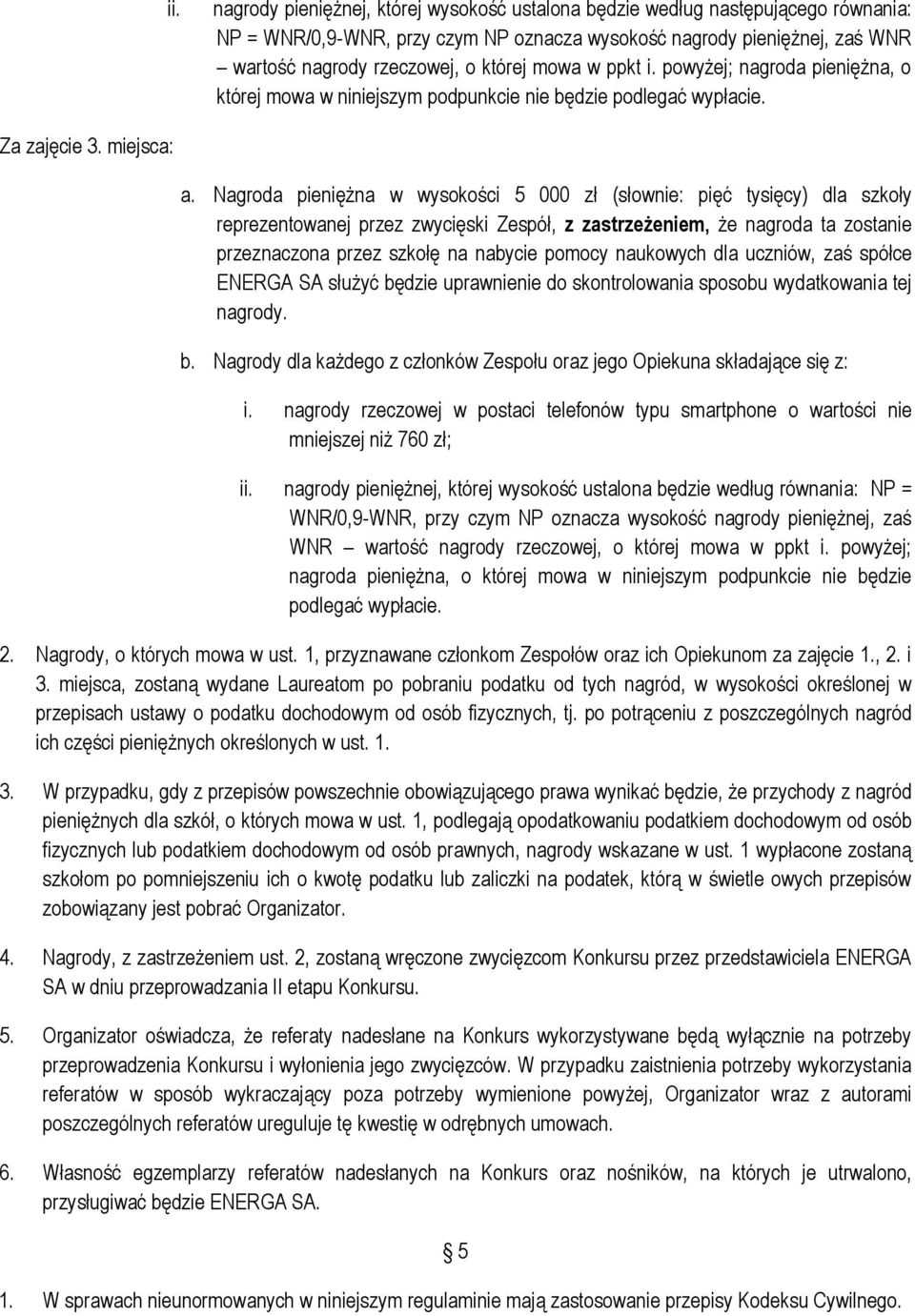 Nagroda pieniężna w wysokości 5 000 zł (słownie: pięć tysięcy) dla szkoły reprezentowanej przez zwycięski Zespół, z zastrzeżeniem, że nagroda ta zostanie przeznaczona przez szkołę na nabycie pomocy