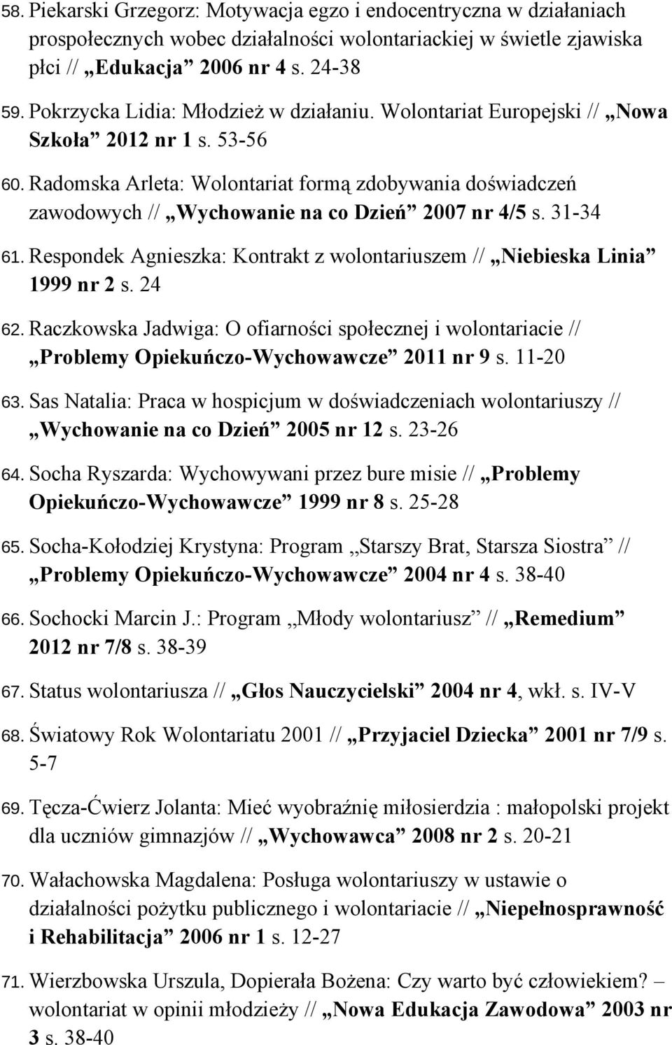 Radomska Arleta: Wolontariat formą zdobywania doświadczeń zawodowych // Wychowanie na co Dzień 2007 nr 4/5 s. 31-34 61. Respondek Agnieszka: Kontrakt z wolontariuszem // Niebieska Linia 1999 nr 2 s.