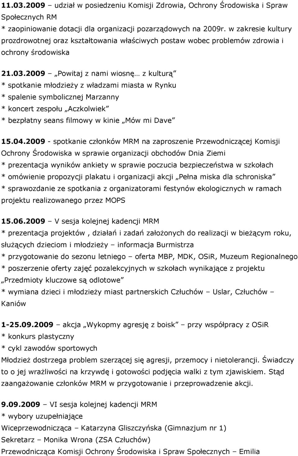 2009 Powitaj z nami wiosnę z kulturą * spotkanie młodzieży z władzami miasta w Rynku * spalenie symbolicznej Marzanny * koncert zespołu Aczkolwiek * bezpłatny seans filmowy w kinie Mów mi Dave 15.04.