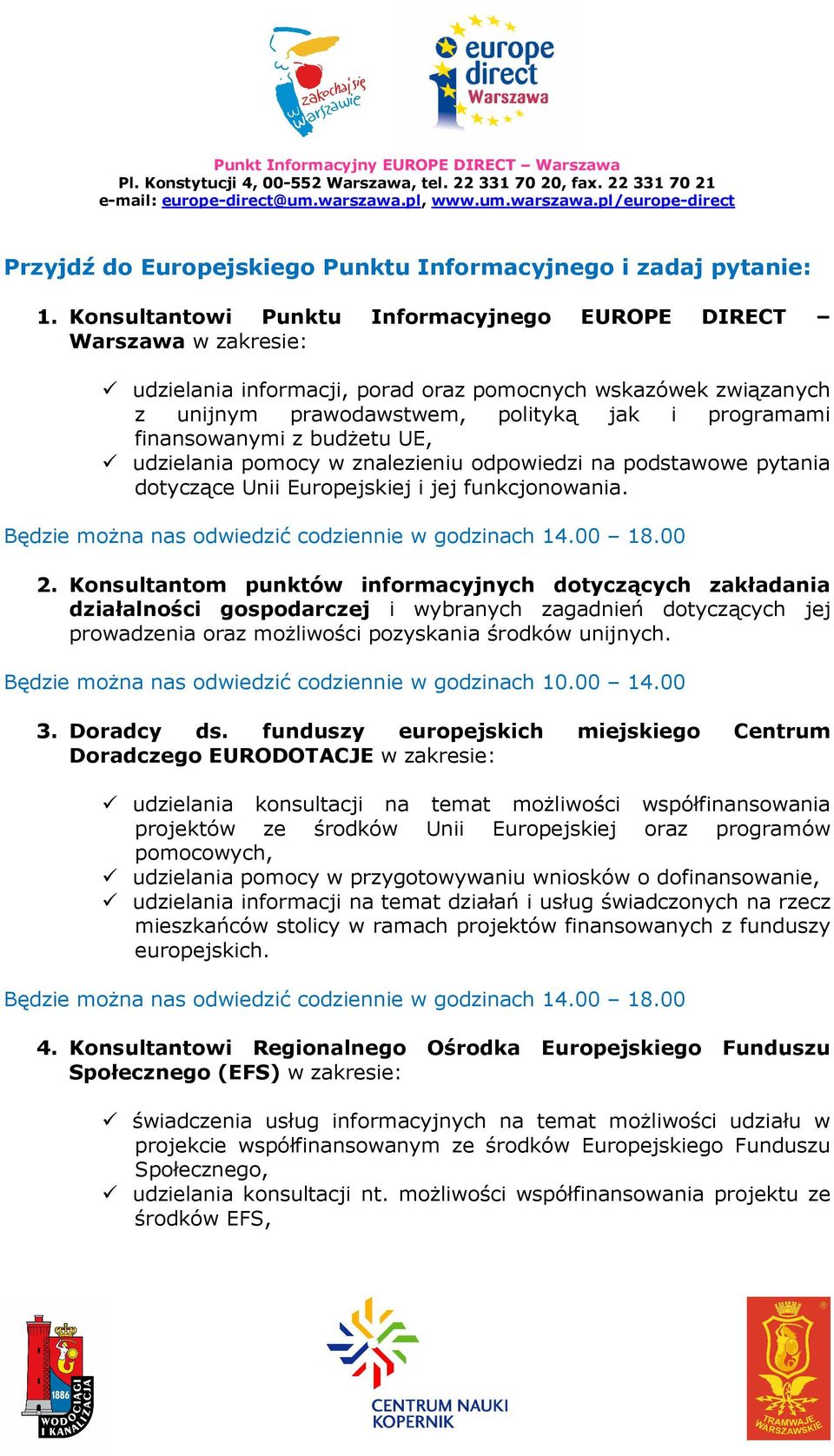 finansowanymi z budżetu UE, udzielania pomocy w znalezieniu odpowiedzi na podstawowe pytania dotyczące Unii Europejskiej i jej funkcjonowania. Będzie można nas odwiedzić codziennie w godzinach 14.