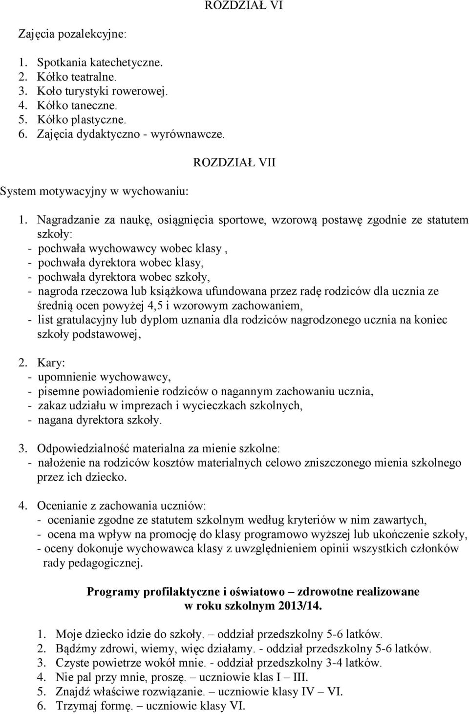 Nagradzanie za naukę, osiągnięcia sportowe, wzorową postawę zgodnie ze statutem szkoły: - pochwała wychowawcy wobec klasy, - pochwała dyrektora wobec klasy, - pochwała dyrektora wobec szkoły, -