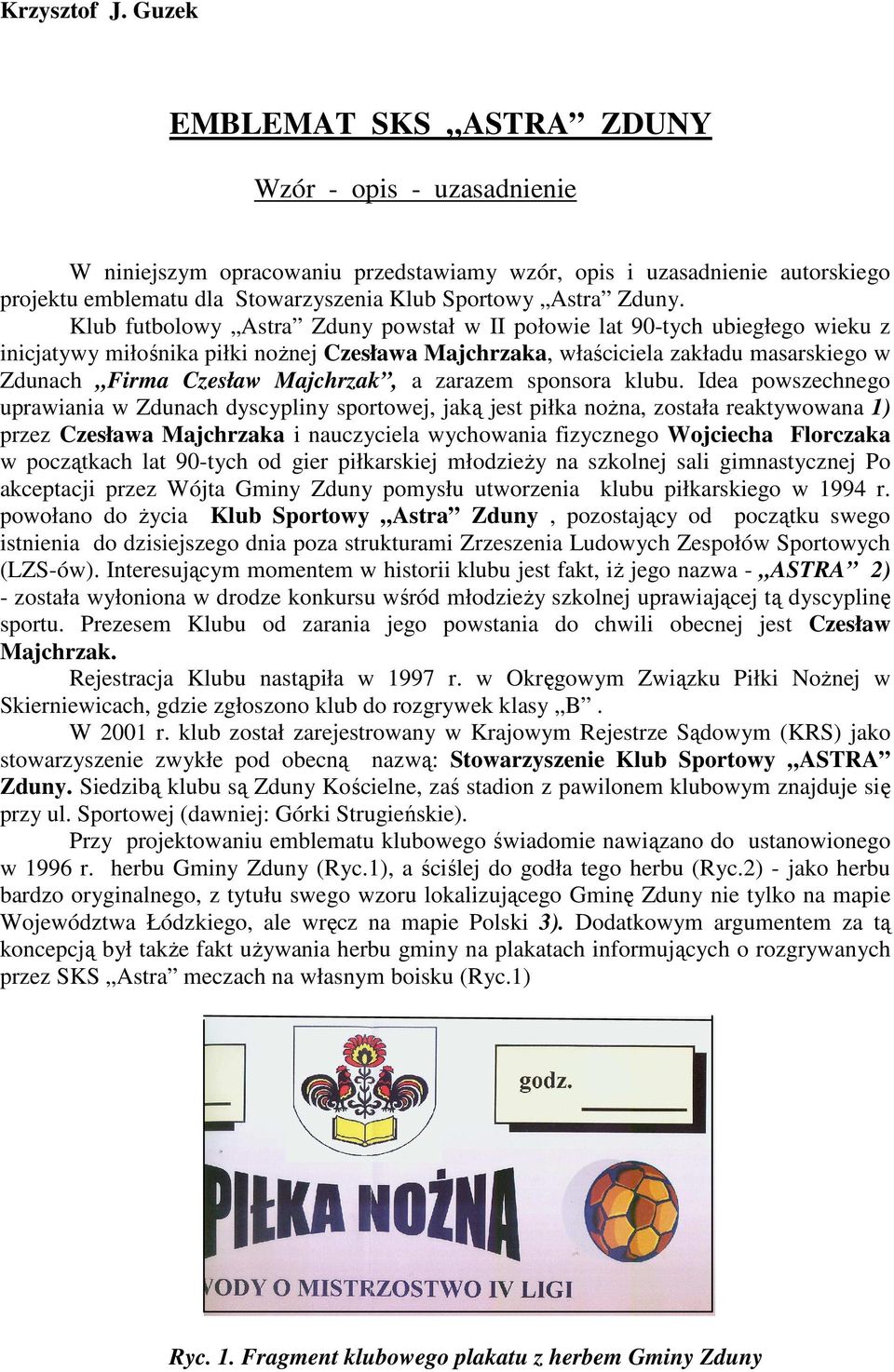 Klub futbolowy Astra Zduny powstał w II połowie lat 90-tych ubiegłego wieku z inicjatywy miłośnika piłki noŝnej Czesława Majchrzaka, właściciela zakładu masarskiego w Zdunach Firma Czesław Majchrzak,