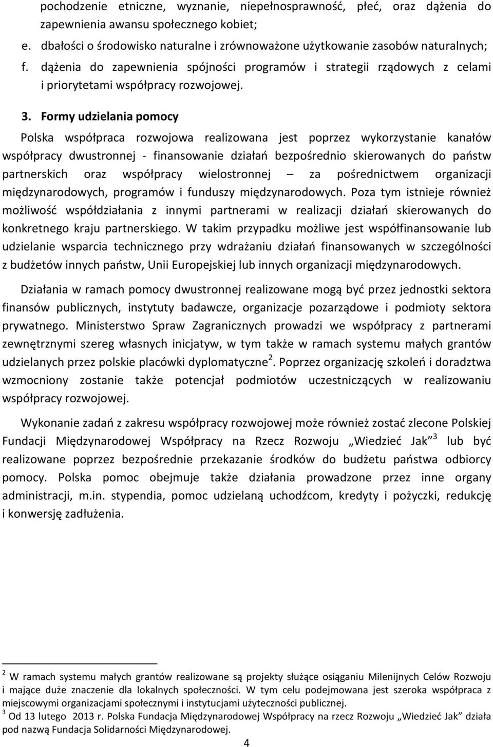 Formy udzielania pomocy Polska współpraca rozwojowa realizowana jest poprzez wykorzystanie kanałów współpracy dwustronnej - finansowanie działań bezpośrednio skierowanych do państw partnerskich oraz