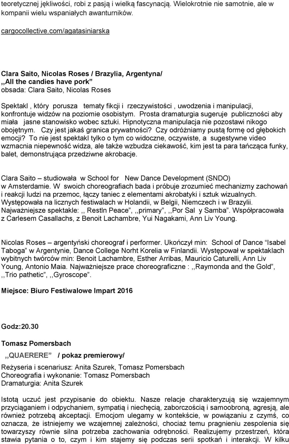 manipulacji, konfrontuje widzów na poziomie osobistym. Prosta dramaturgia sugeruje publiczności aby miała jasne stanowisko wobec sztuki. Hipnotyczna manipulacja nie pozostawi nikogo obojętnym.