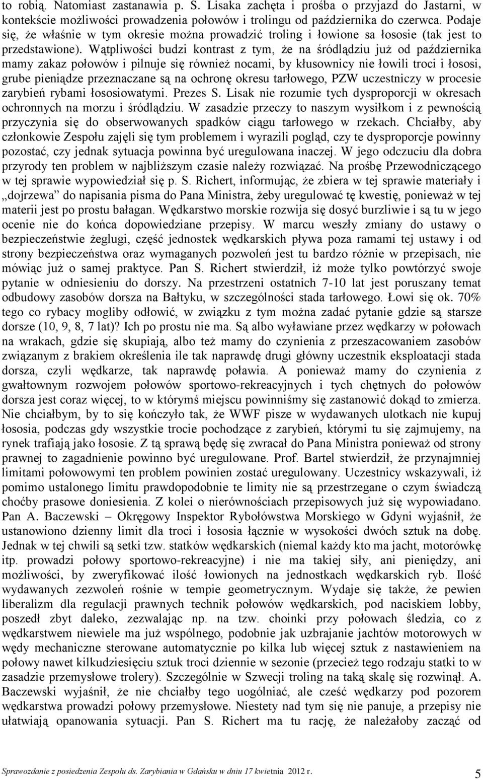 Wątpliwości budzi kontrast z tym, że na śródlądziu już od października mamy zakaz połowów i pilnuje się również nocami, by kłusownicy nie łowili troci i łososi, grube pieniądze przeznaczane są na