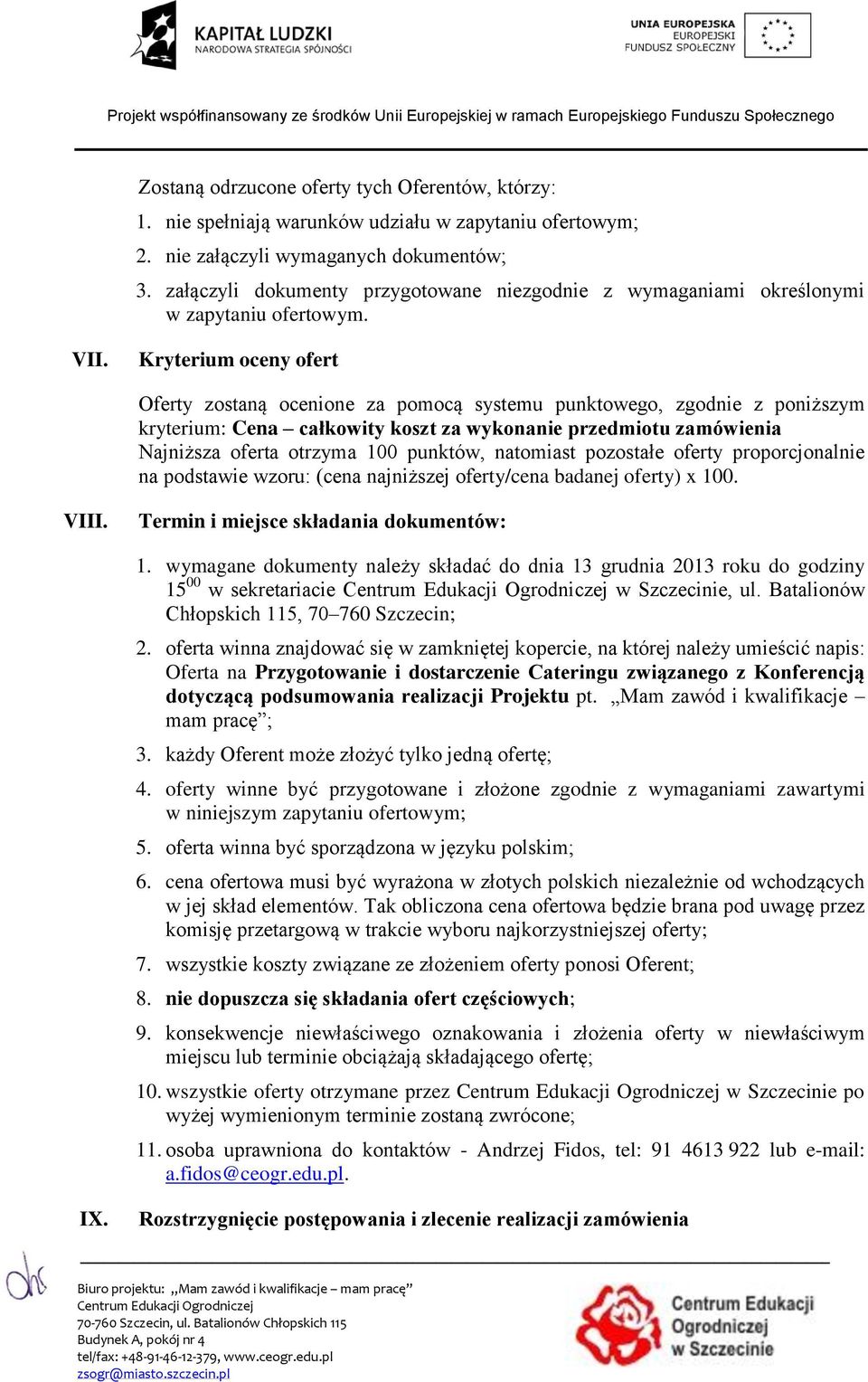 Kryterium oceny ofert Oferty zostaną ocenione za pomocą systemu punktowego, zgodnie z poniższym kryterium: Cena całkowity koszt za wykonanie przedmiotu zamówienia Najniższa oferta otrzyma 100