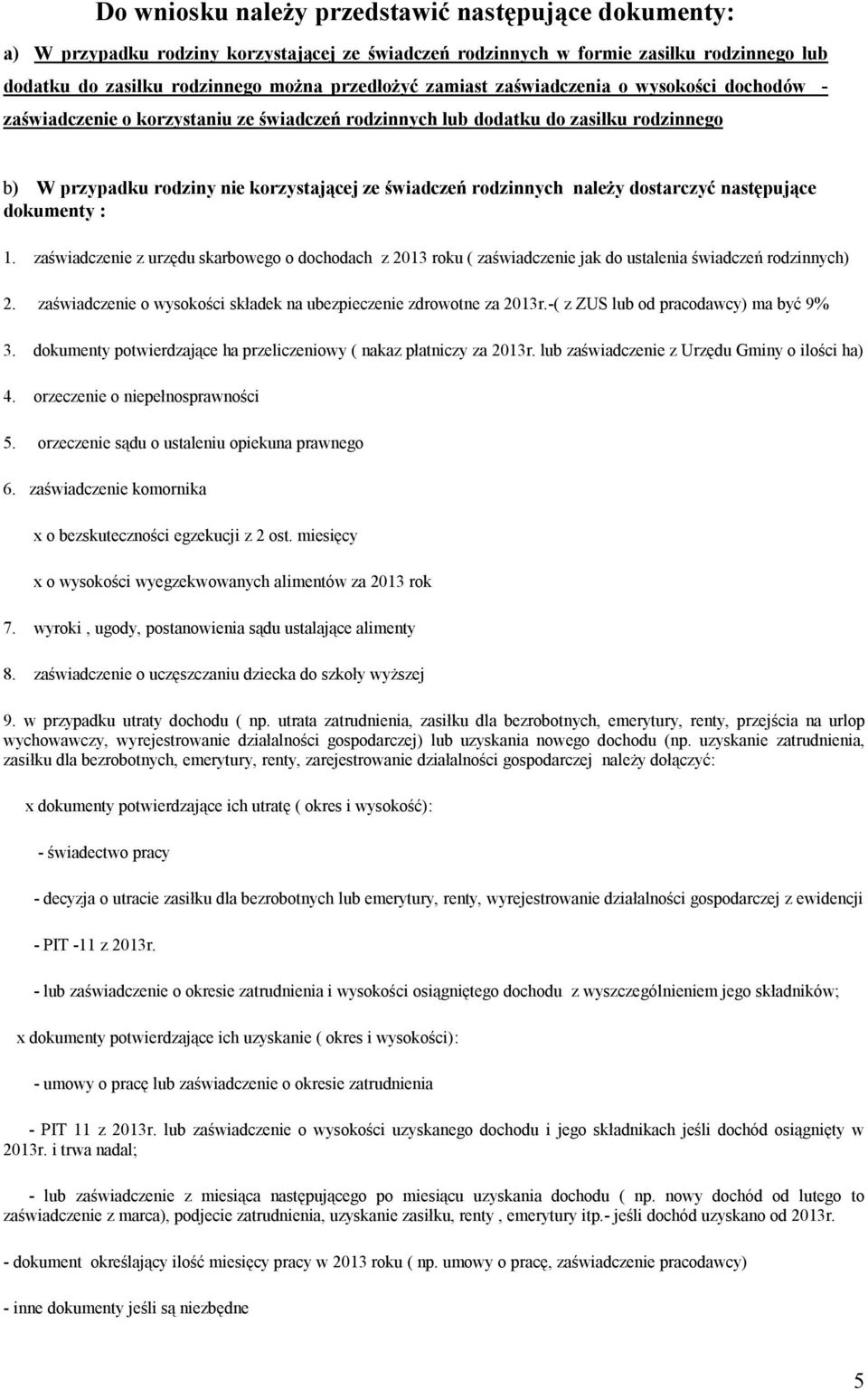 należy dostarczyć następujące dokumenty : 1. zaświadczenie z urzędu skarbowego o dochodach z 2013 roku ( zaświadczenie jak do ustalenia świadczeń rodzinnych) 2.