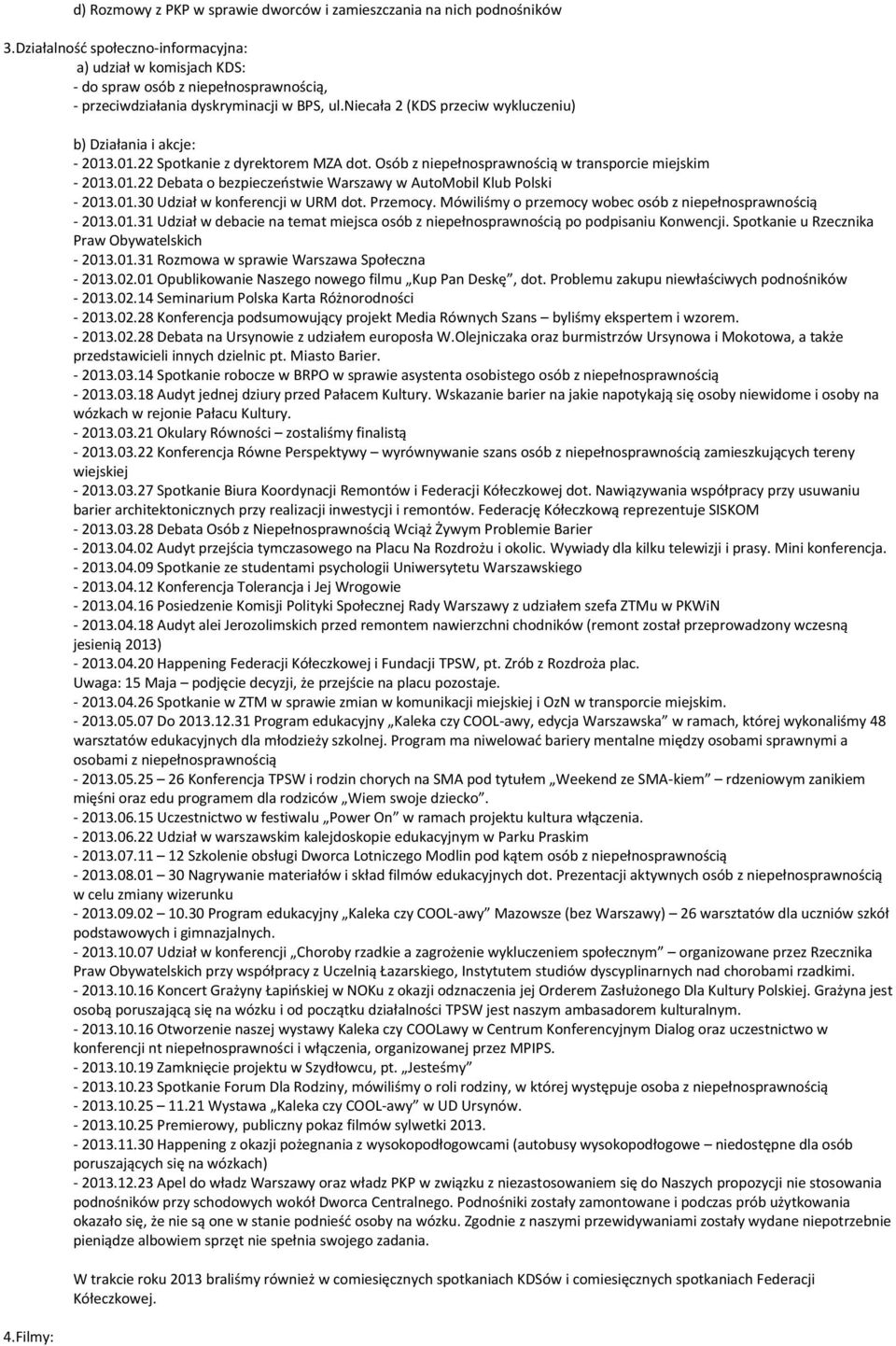 Filmy: b) Działania i akcje: - 2013.01.22 Spotkanie z dyrektorem MZA dot. Osób z niepełnosprawnością w transporcie miejskim - 2013.01.22 Debata o bezpieczeństwie Warszawy w AutoMobil Klub Polski - 2013.