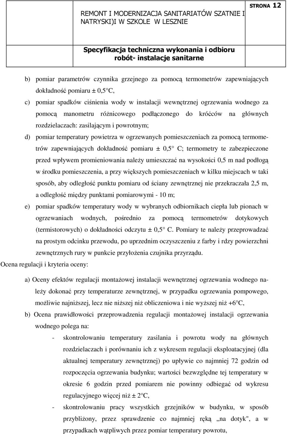 zapewniających dokładność pomiaru ± 0,5 C; termometry te zabezpieczone przed wpływem promieniowania naleŝy umieszczać na wysokości 0,5 m nad podłogą w środku pomieszczenia, a przy większych