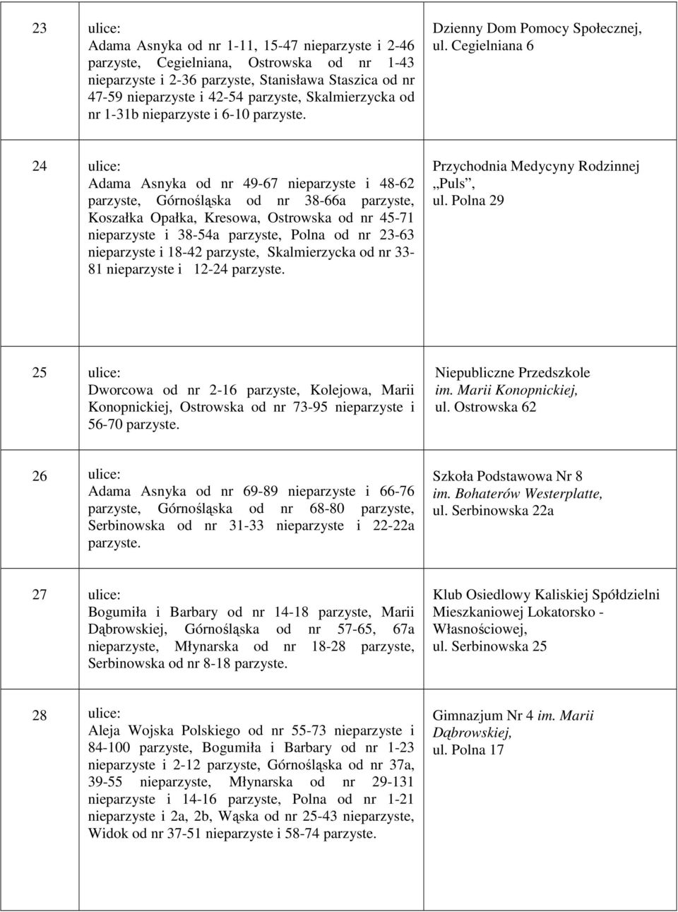 Cegielniana 6 24 ulice: Adama Asnyka od nr 49-67 nieparzyste i 48-62 parzyste, Górnośląska od nr 38-66a parzyste, Koszałka Opałka, Kresowa, Ostrowska od nr 45-71 nieparzyste i 38-54a parzyste, Polna