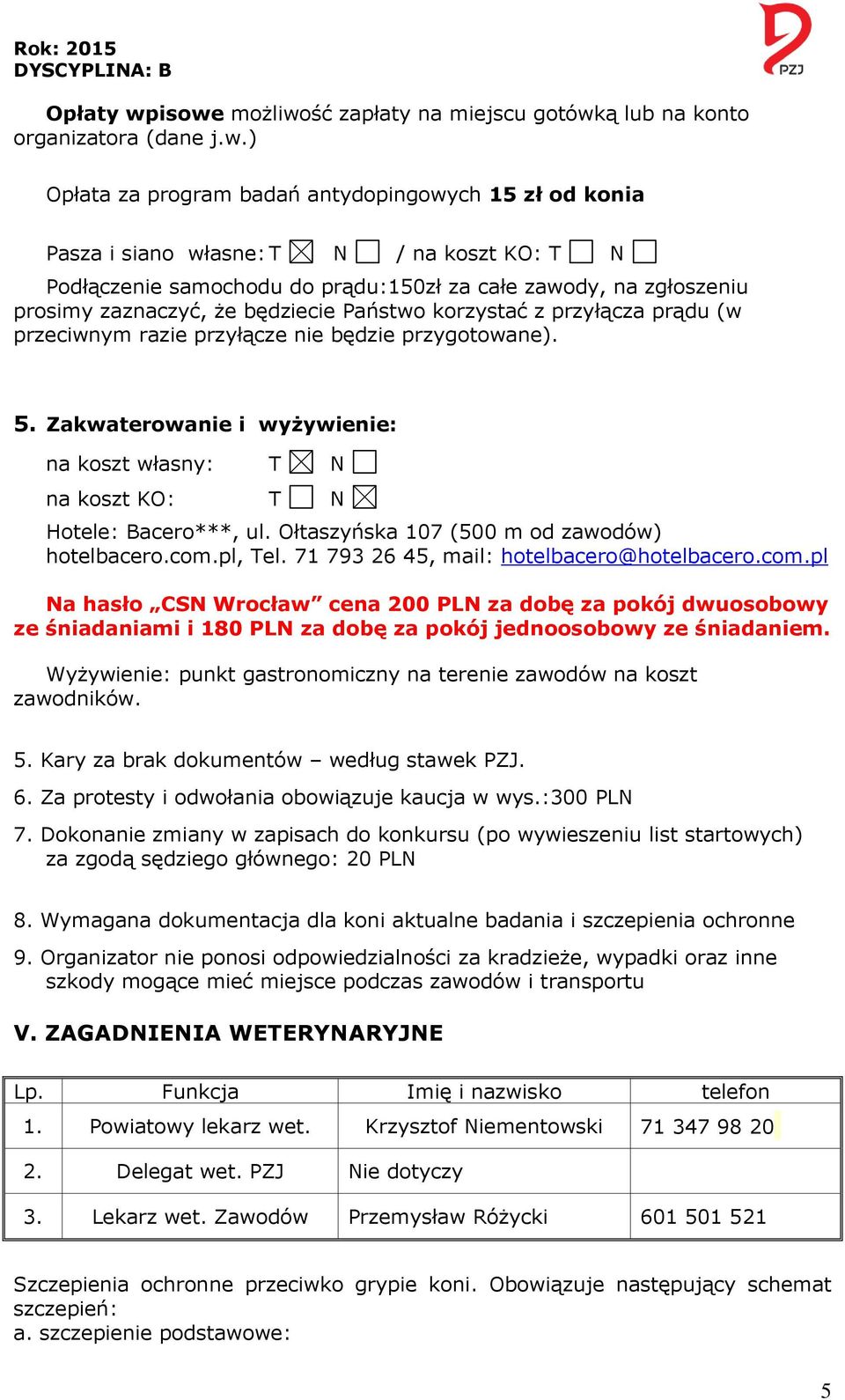 samochodu do prądu:150zł za całe zawody, na zgłoszeniu prosimy zaznaczyć, że będziecie Państwo korzystać z przyłącza prądu (w przeciwnym razie przyłącze nie będzie przygotowane). 5.