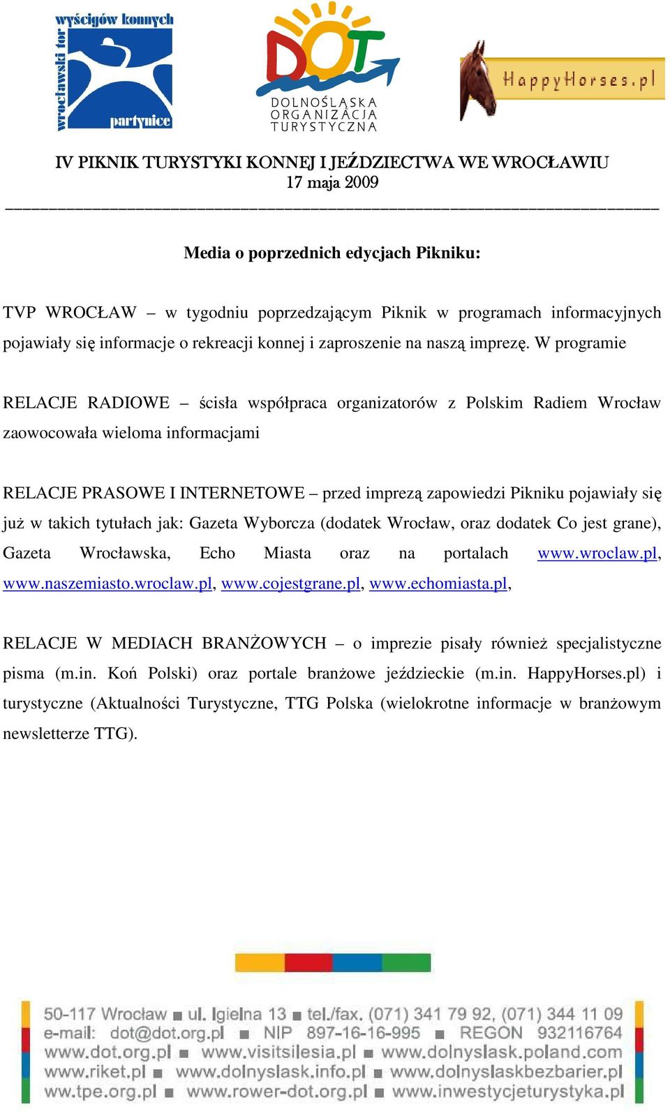 w takich tytułach jak: Gazeta Wyborcza (dodatek Wrocław, oraz dodatek Co jest grane), Gazeta Wrocławska, Echo Miasta oraz na portalach www.wroclaw.pl, www.naszemiasto.wroclaw.pl, www.cojestgrane.