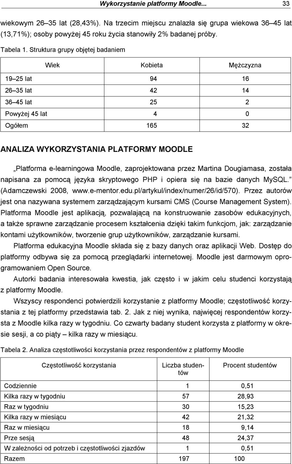 Moodle, zaprojektowana przez Martina Dougiamasa, została napisana za pomocą języka skryptowego PHP i opiera się na bazie danych MySQL. (Adamczewski 2008, www.e-mentor.edu.