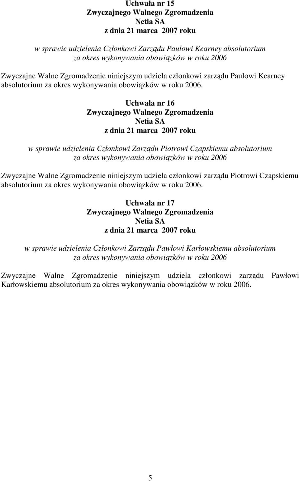 Uchwała nr 16 w sprawie udzielenia Członkowi Zarządu Piotrowi Czapskiemu absolutorium za okres wykonywania obowiązków w roku 2006 Zwyczajne Walne Zgromadzenie niniejszym udziela członkowi zarządu