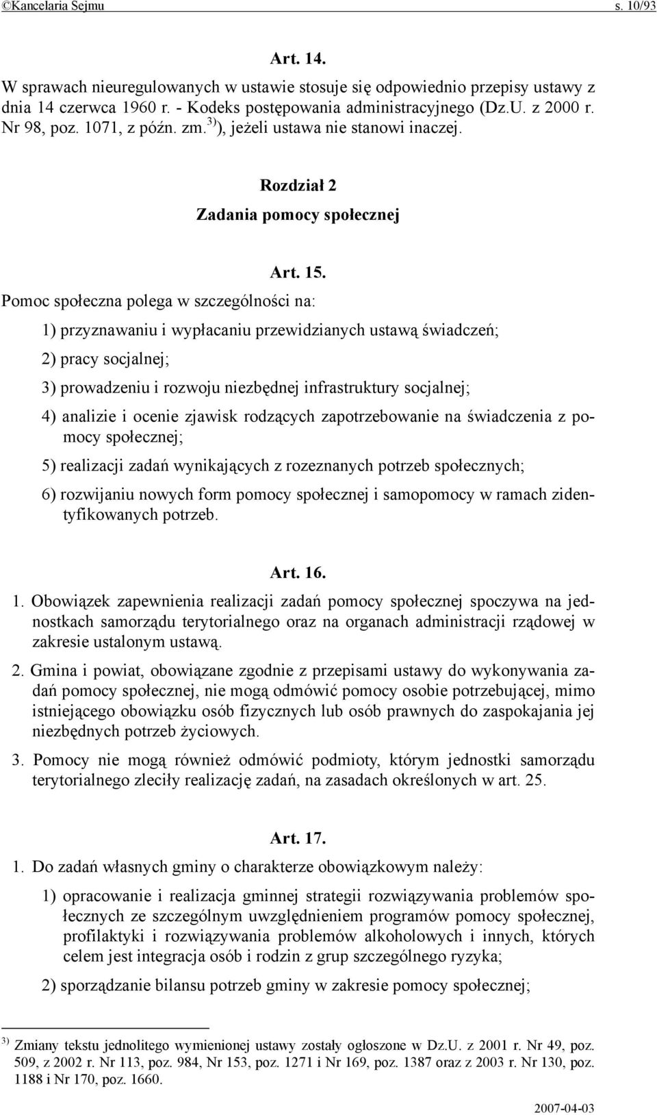 Pomoc społeczna polega w szczególności na: 1) przyznawaniu i wypłacaniu przewidzianych ustawą świadczeń; 2) pracy socjalnej; 3) prowadzeniu i rozwoju niezbędnej infrastruktury socjalnej; 4) analizie