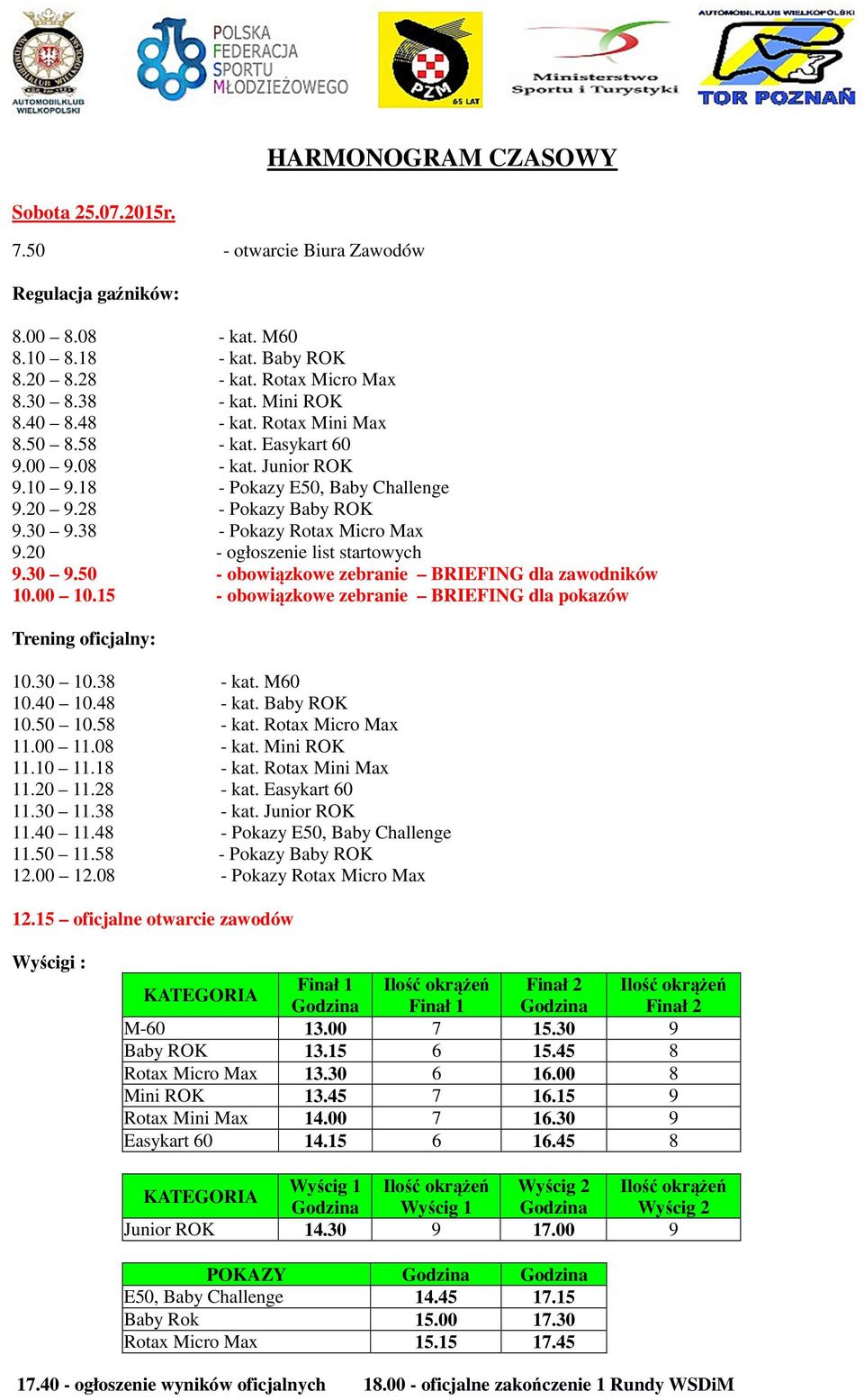 20 - ogłoszenie list startowych 9.30 9.50 - obowiązkowe zebranie BRIEFING dla zawodników 10.00 10.15 - obowiązkowe zebranie BRIEFING dla pokazów Trening oficjalny: 10.30 10.38 - kat. M60 10.40 10.