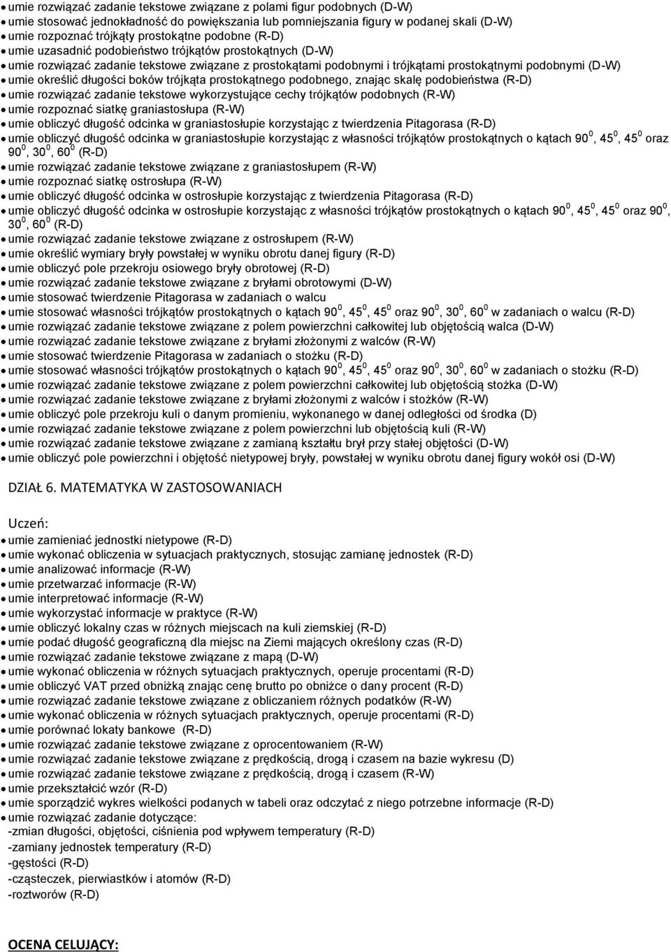 długości boków trójkąta prostokątnego podobnego, znając skalę podobieństwa (R-D) umie rozwiązać zadanie tekstowe wykorzystujące cechy trójkątów podobnych (R-W) umie rozpoznać siatkę graniastosłupa