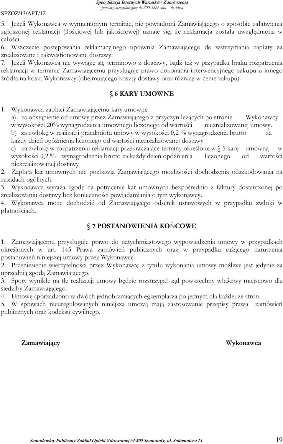 6. Wszczęcie postępowania reklamacyjnego uprawnia Zamawiającego do wstrzymania zapłaty za zrealizowane i zakwestionowane dostawy. 7.