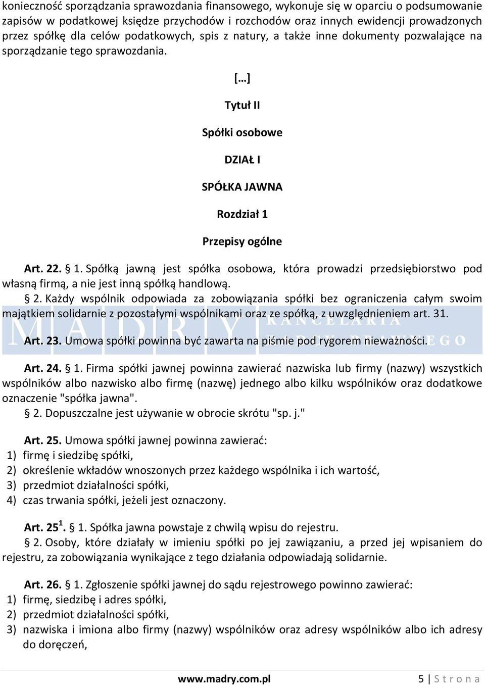 Przepisy ogólne Art. 22. 1. Spółką jawną jest spółka osobowa, która prowadzi przedsiębiorstwo pod własną firmą, a nie jest inną spółką handlową. 2. Każdy wspólnik odpowiada za zobowiązania spółki bez ograniczenia całym swoim majątkiem solidarnie z pozostałymi wspólnikami oraz ze spółką, z uwzględnieniem art.