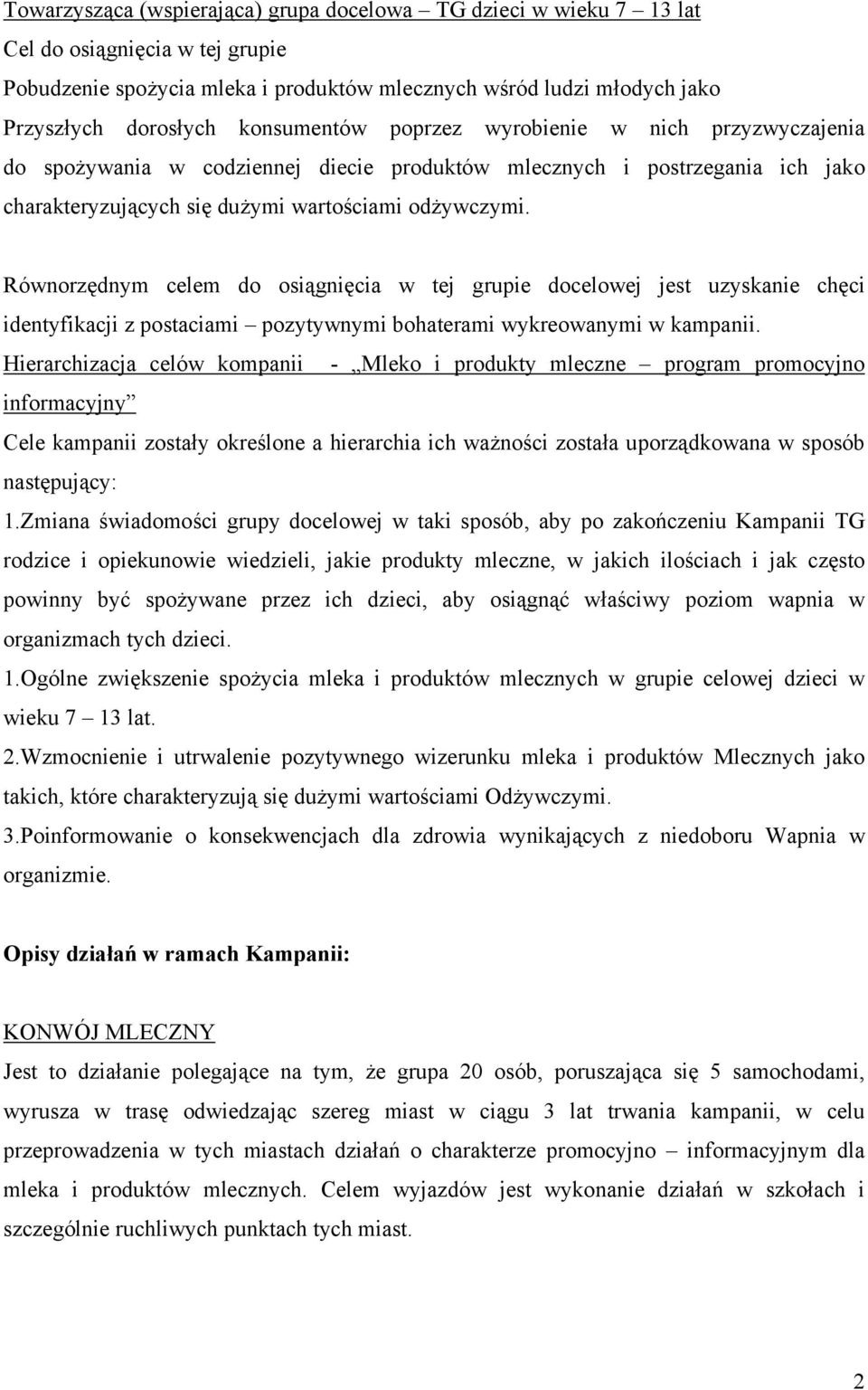 Równorzędnym celem do osiągnięcia w tej grupie docelowej jest uzyskanie chęci identyfikacji z postaciami pozytywnymi bohaterami wykreowanymi w kampanii.