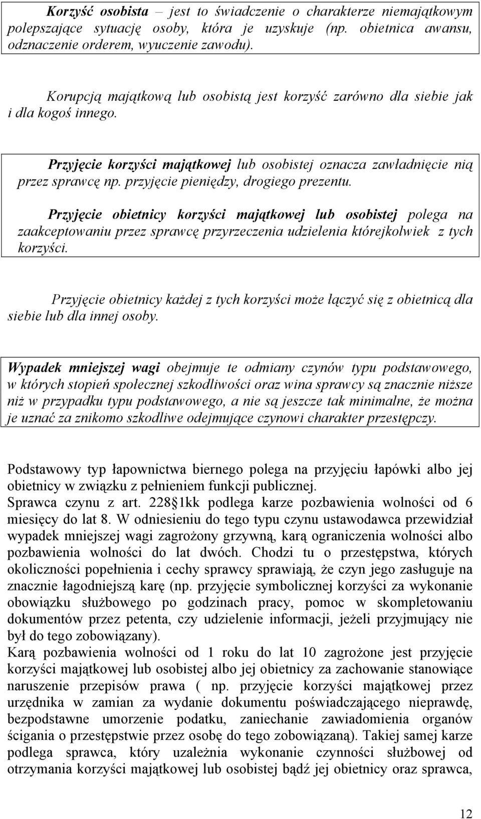 przyjęcie pieniędzy, drogiego prezentu. Przyjęcie obietnicy korzyści majątkowej lub osobistej polega na zaakceptowaniu przez sprawcę przyrzeczenia udzielenia którejkolwiek z tych korzyści.